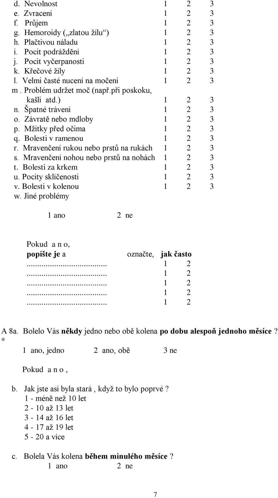 Bolesti v ramenou 1 2 3 r. Mravenčení rukou nebo prstů na rukách 1 2 3 s. Mravenčení nohou nebo prstů na nohách 1 2 3 t. Bolesti za krkem 1 2 3 u. Pocity sklíčenosti 1 2 3 v.