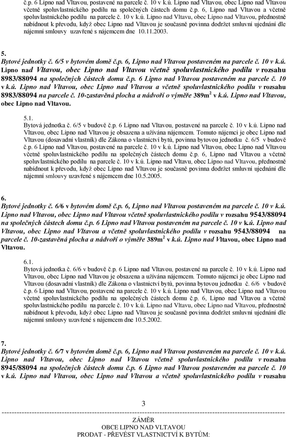 6/5 v budově nájemní smlouvy uzavřené s nájemcem dne 10.5.2005. 6. Bytové jednotky č. 6/6 v bytovém domě č.p. 6, Lipno nad Vltavou postaveném na parcele č. 10 v k.ú.