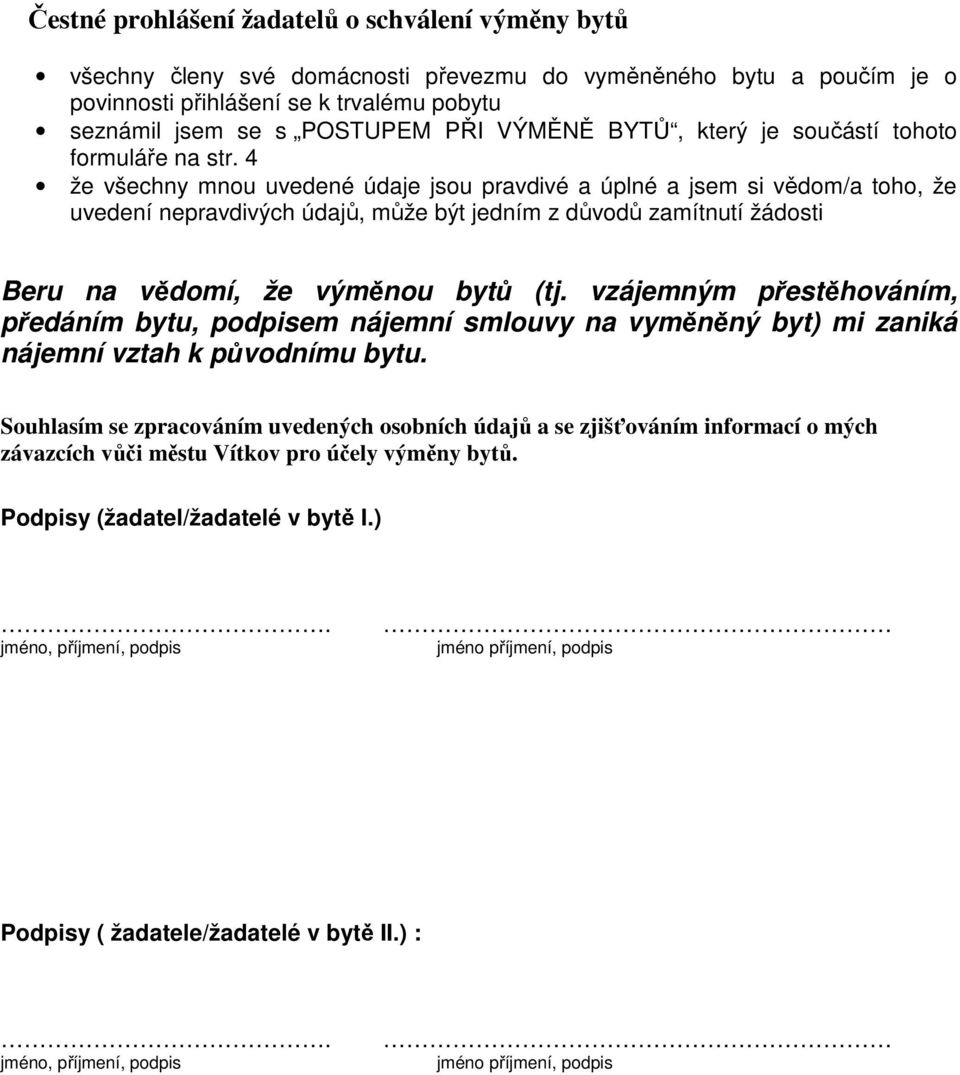 4 že všechny mnou uvedené údaje jsou pravdivé a úplné a jsem si vědom/a toho, že uvedení nepravdivých údajů, může být jedním z důvodů zamítnutí žádosti Beru na vědomí, že výměnou bytů (tj.