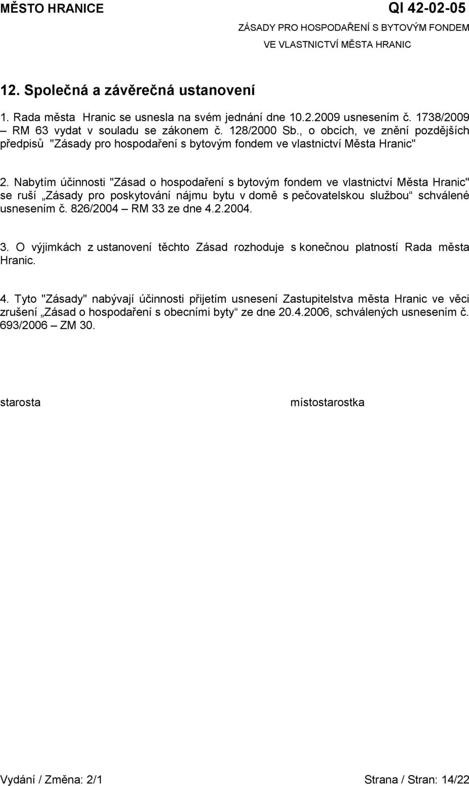 Nabytím účinnosti "Zásad o hospodaření s bytovým fondem ve vlastnictví Města Hranic" se ruší Zásady pro poskytování nájmu bytu v domě s pečovatelskou službou schválené usnesením č.