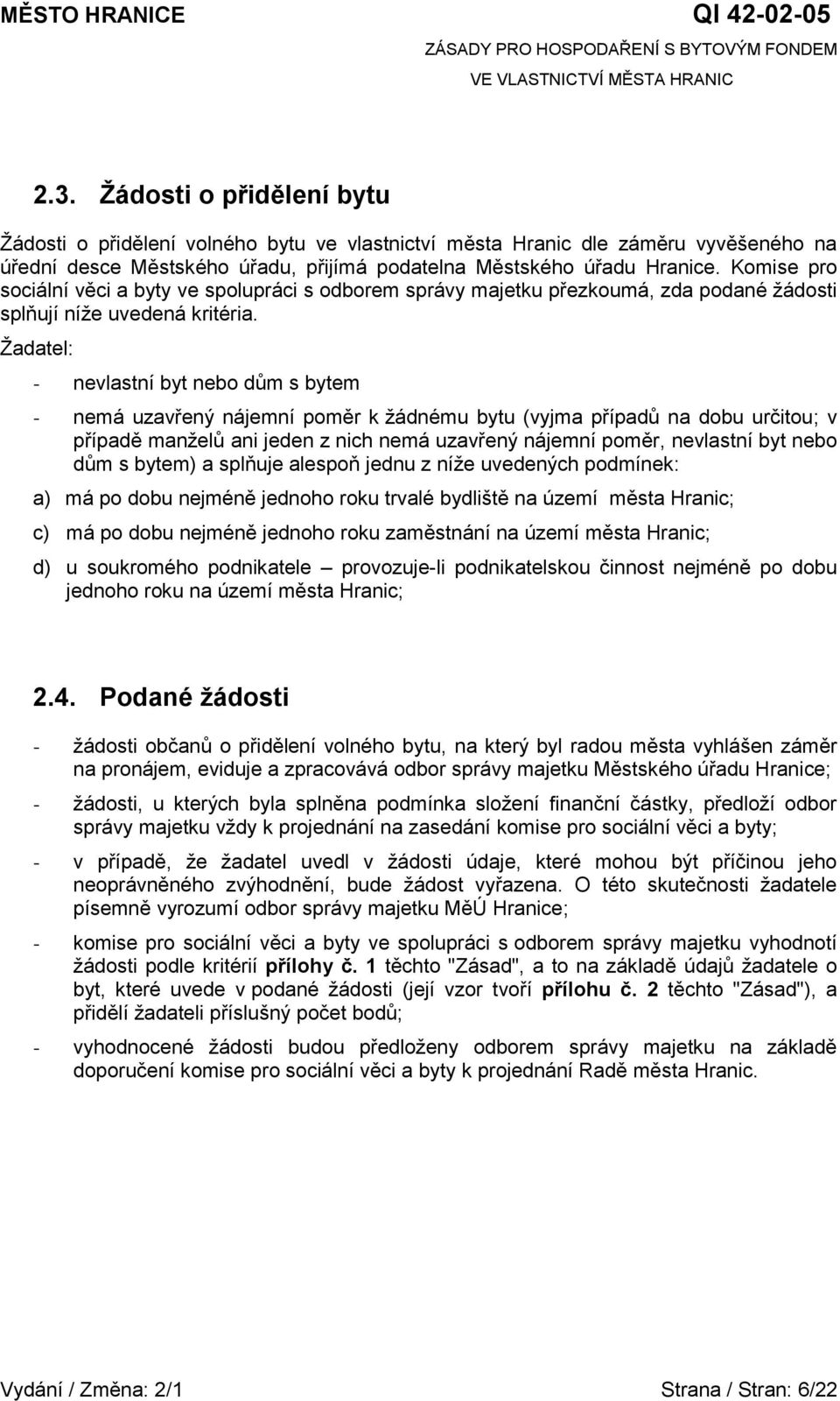 Žadatel: - nevlastní byt nebo dům s bytem - nemá uzavřený nájemní poměr k žádnému bytu (vyjma případů na dobu určitou; v případě manželů ani jeden z nich nemá uzavřený nájemní poměr, nevlastní byt