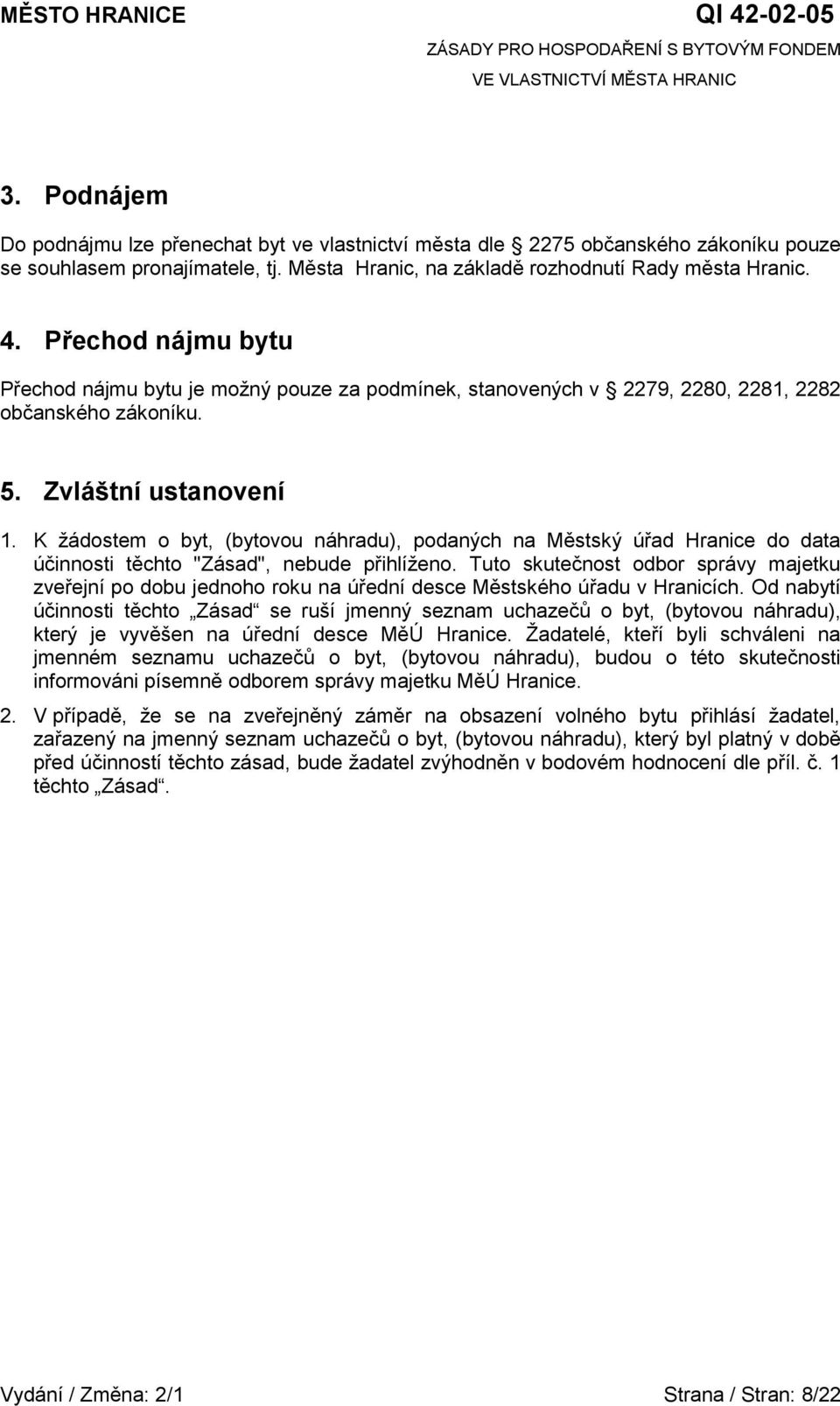 K žádostem o byt, (bytovou náhradu), podaných na Městský úřad Hranice do data účinnosti těchto "Zásad", nebude přihlíženo.