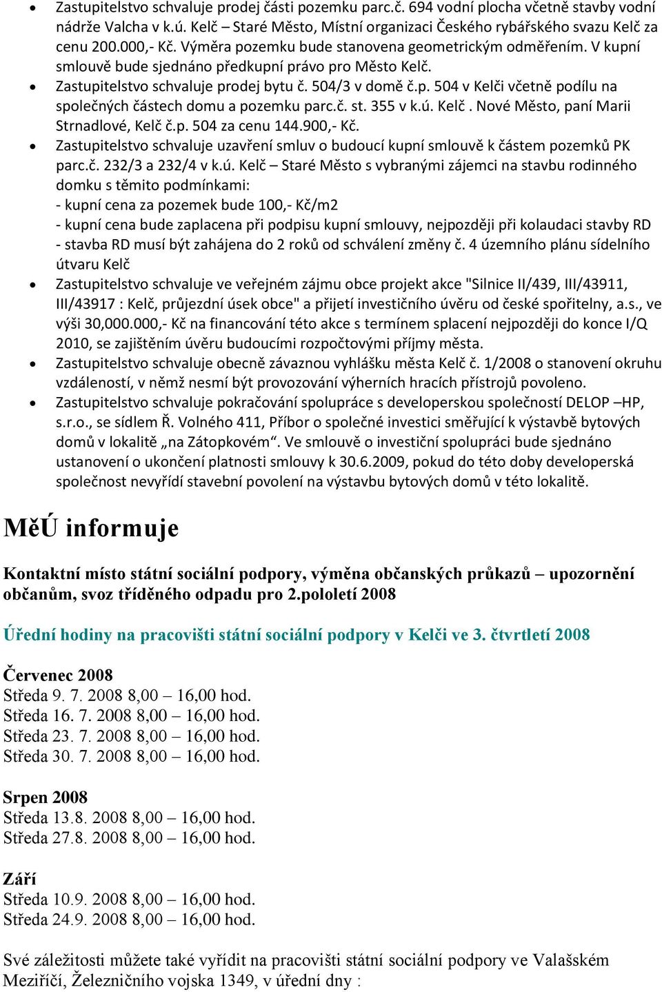 č. st. 355 v k.ú. Kelč. Nové Město, paní Marii Strnadlové, Kelč č.p. 504 za cenu 144.900,- Kč. Zastupitelstvo schvaluje uzavření smluv o budoucí kupní smlouvě k částem pozemků PK parc.č. 232/3 a 232/4 v k.