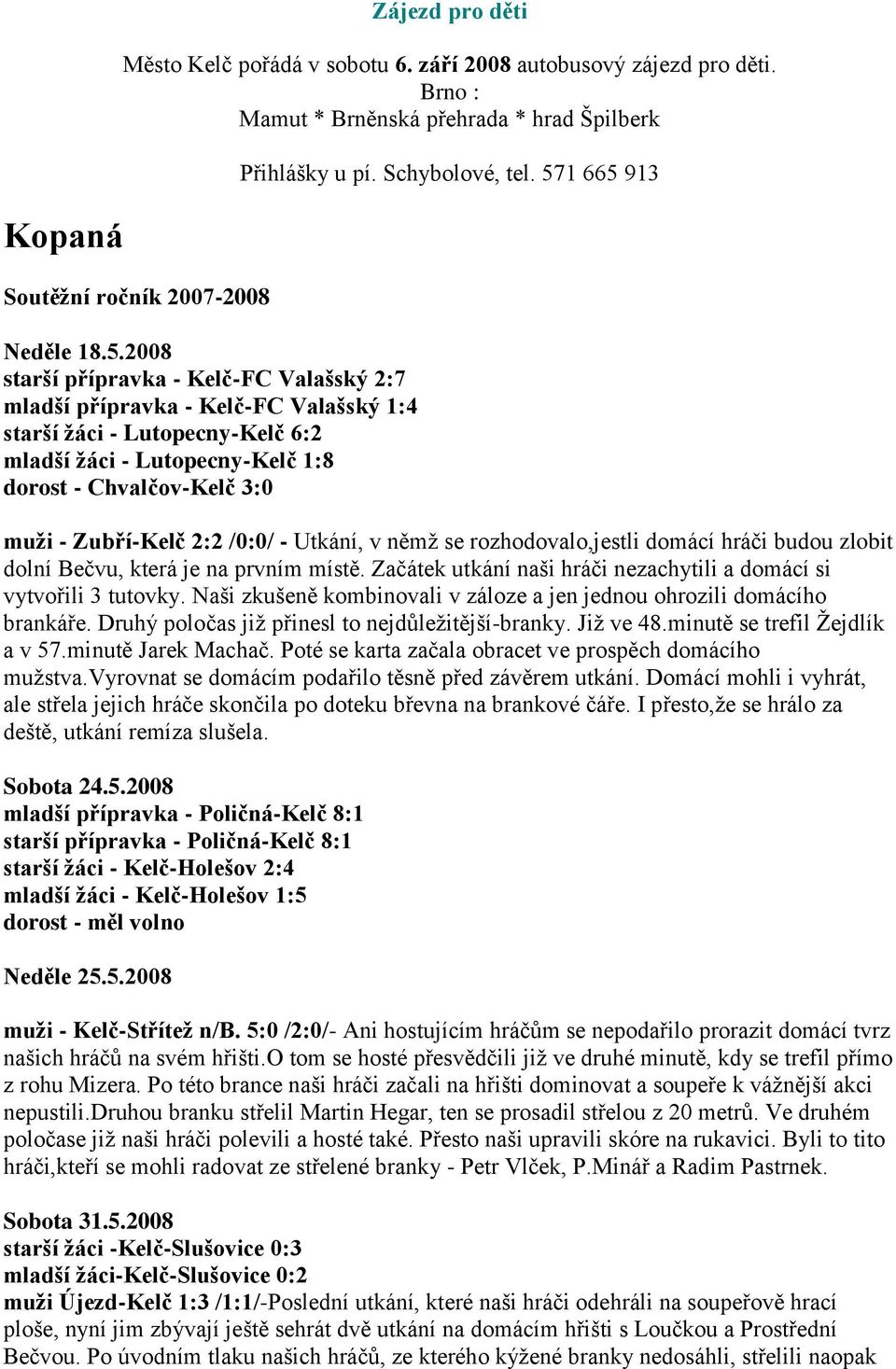 Schybolové, tel. 571 665 913 muži - Zubří-Kelč 2:2 /0:0/ - Utkání, v němž se rozhodovalo,jestli domácí hráči budou zlobit dolní Bečvu, která je na prvním místě.
