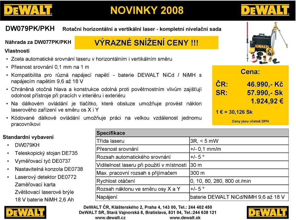 interiěru i exteriéru Na dálkovém ovládání je tlačítko, které obsluze umožňuje provést náklon laserového zařízení ve směru os X i Y DW079KH Teleskopický stojan DE735 Vyměřovací tyč DE0737