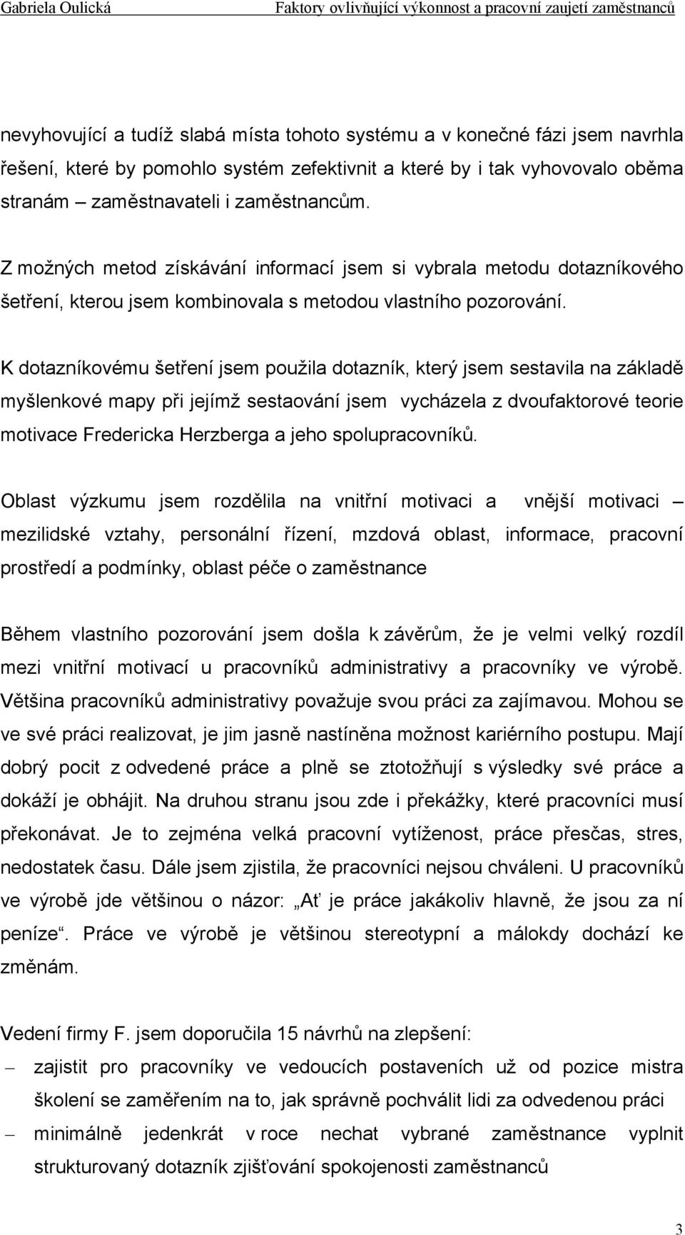 K dotazníkovému šetření jsem použila dotazník, který jsem sestavila na základě myšlenkové mapy při jejímž sestaování jsem vycházela z dvoufaktorové teorie motivace Fredericka Herzberga a jeho