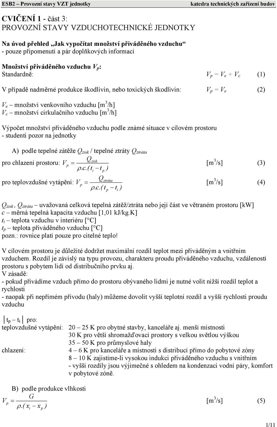 množství řiváděného vzduchu odle známé situace v cílovém rostoru - studenti ozor na jednotky A) odle teelné zátěže Q zisk / teelné ztráty Q ztráta Qzisk ro chlazení rostoru: V = ρ.c.( t t ) [m 3 /s] (3) ro telovzdušné vytáění: V i Qztráta = [m 3 /s] (4) ρ.