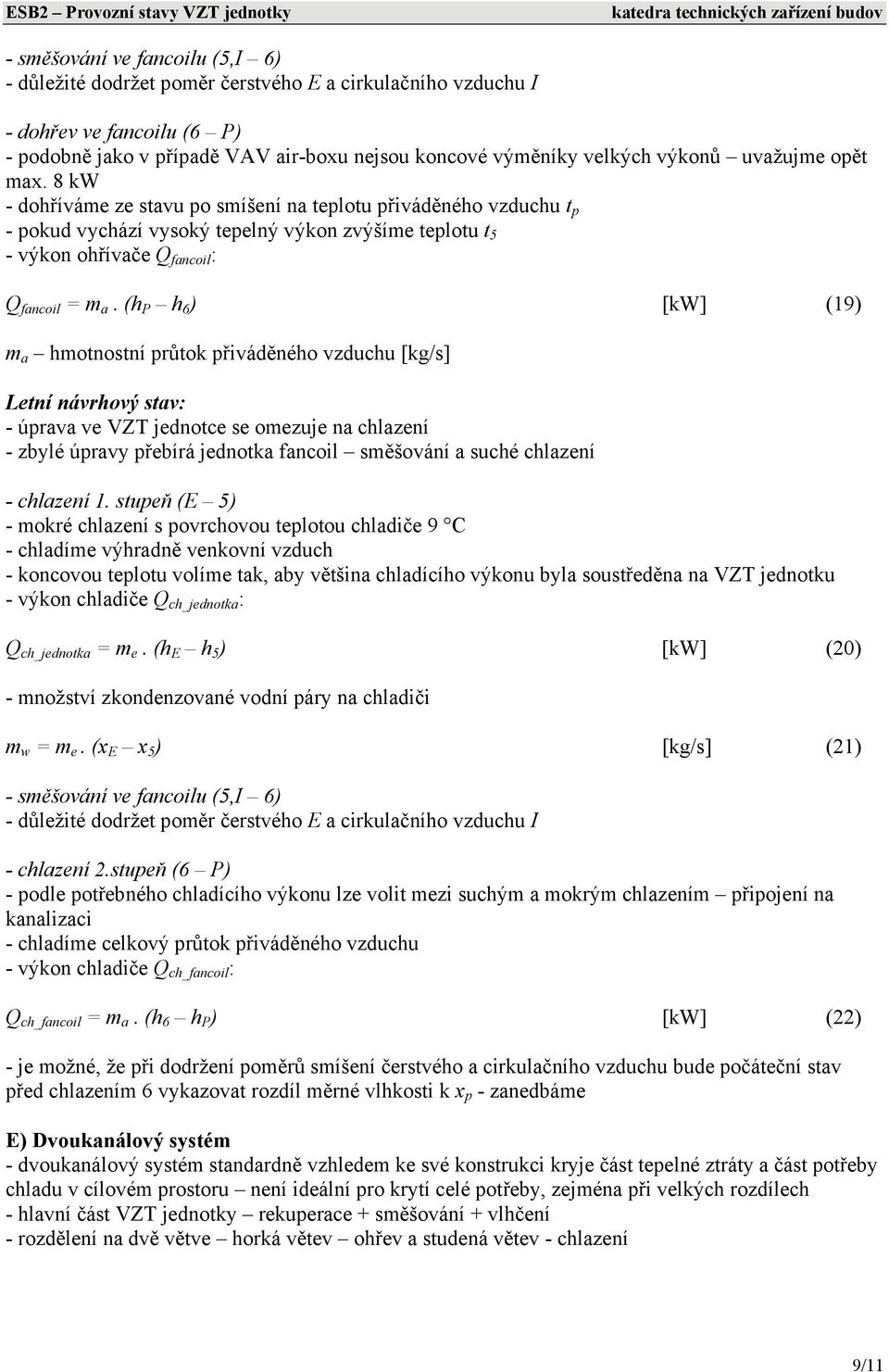 (h P h 6 ) [kw] (19) m a hmotnostní růtok řiváděného vzduchu [kg/s] - úrava ve VZT jednotce se omezuje na chlazení - zbylé úravy řebírá jednotka fancoil směšování a suché chlazení - chlazení 1.