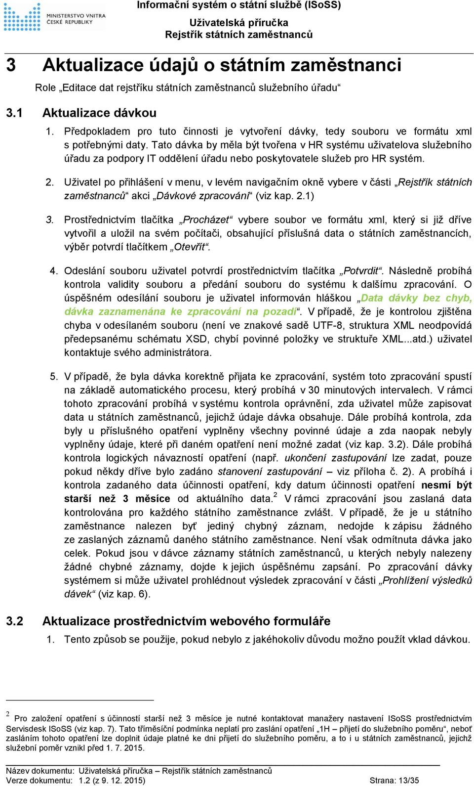 Tato dávka by měla být tvořena v HR systému uživatelova služebního úřadu za podpory IT oddělení úřadu nebo poskytovatele služeb pro HR systém. 2.