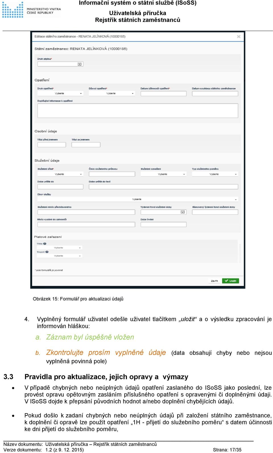 3 Pravidla pro aktualizace, jejich opravy a výmazy V případě chybných nebo neúplných údajů opatření zaslaného do ISoSS jako poslední, lze provést opravu opětovným zasláním příslušného opatření s