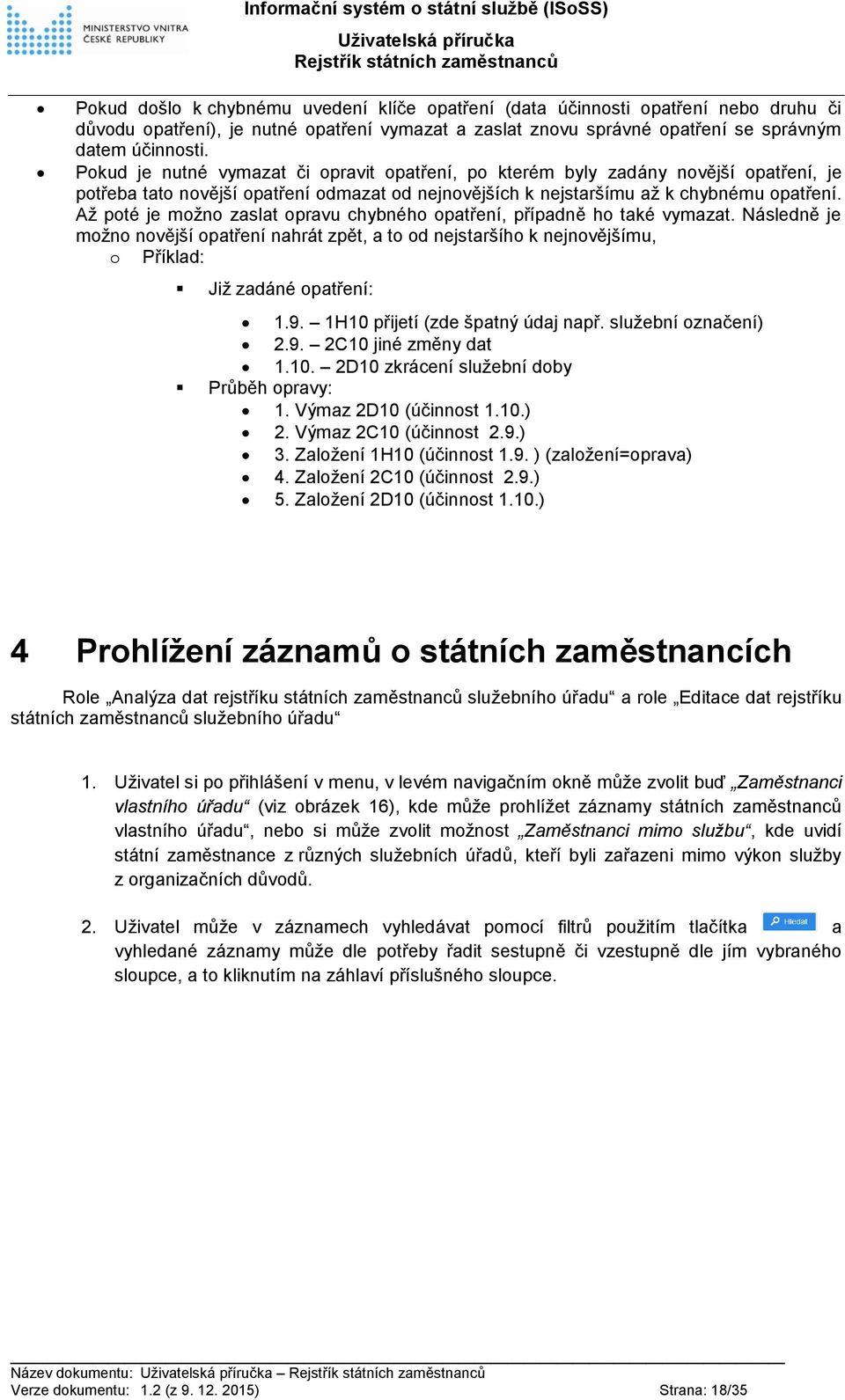 Až poté je možno zaslat opravu chybného opatření, případně ho také vymazat. Následně je možno novější opatření nahrát zpět, a to od nejstaršího k nejnovějšímu, o Příklad: Již zadáné opatření: 1.9.