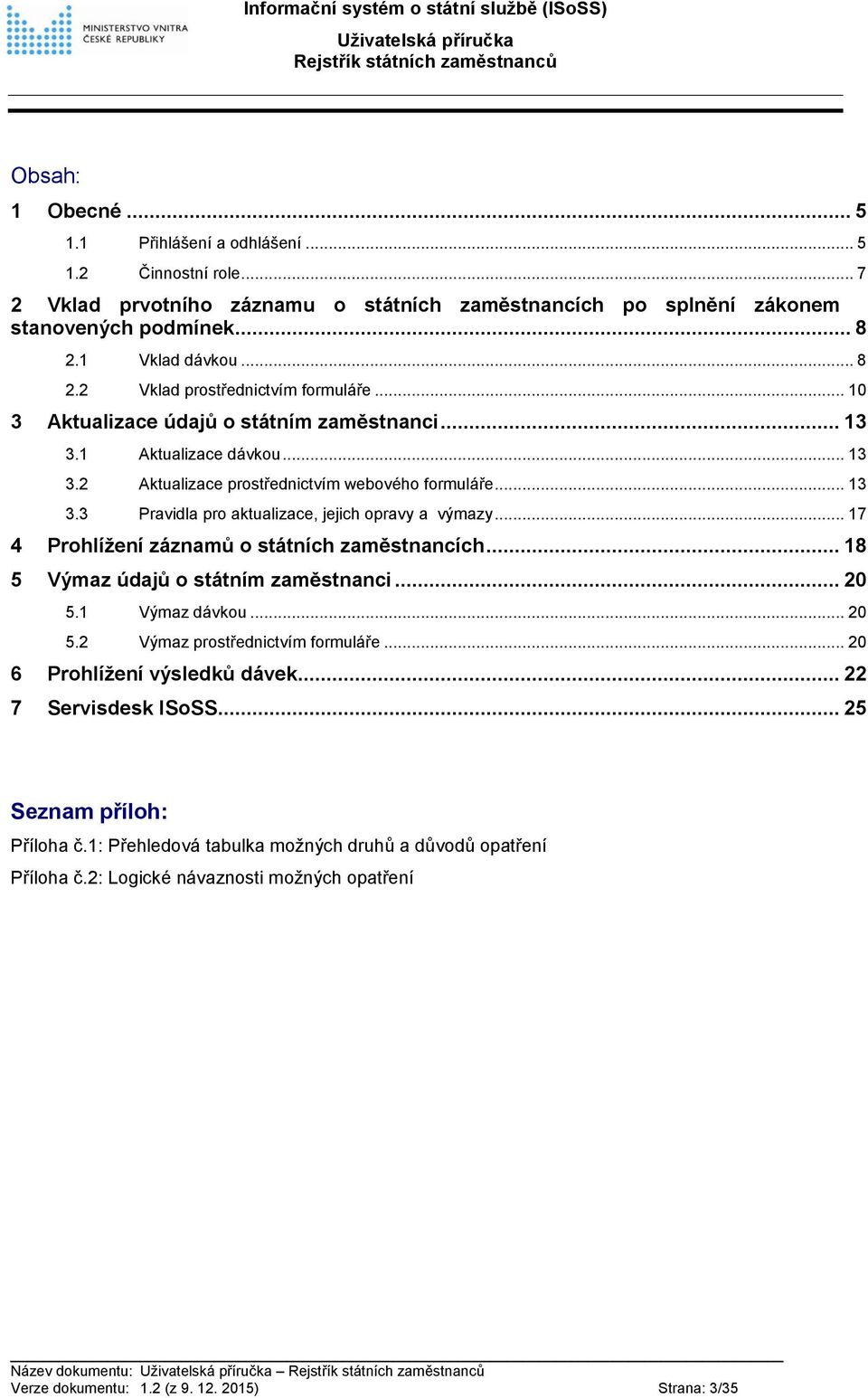 .. 17 4 Prohlížení záznamů o státních zaměstnancích... 18 5 Výmaz údajů o státním zaměstnanci... 20 5.1 Výmaz dávkou... 20 5.2 Výmaz prostřednictvím formuláře... 20 6 Prohlížení výsledků dávek.