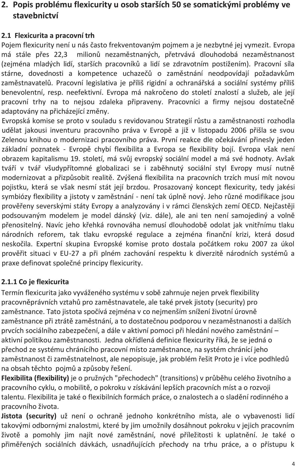 Evropa má stále přes 22,3 milionů nezaměstnaných, přetrvává dlouhodobá nezaměstnanost (zejména mladých lidí, starších pracovníků a lidí se zdravotním postižením).