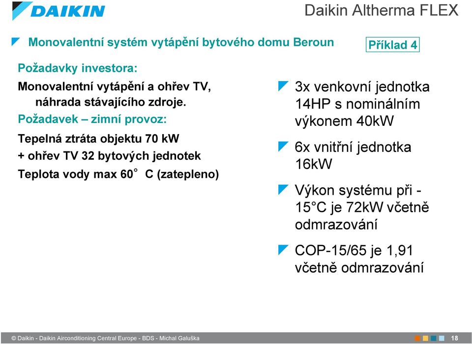 Po adavek zimní provoz: Tepelná ztráta objektu 70 kw + ohřev TV 32 bytových jednotek Teplota vody max 60 C