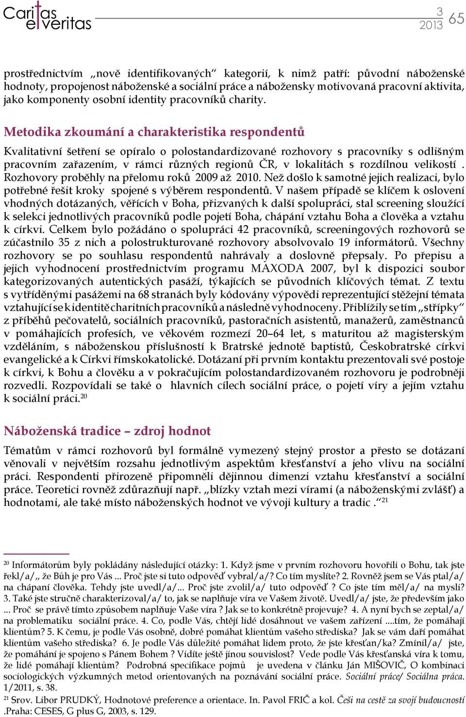 Metodika zkoumání a charakteristika respondentů Kvalitativní šetření se opíralo o polostandardizované rozhovory s pracovníky s odlišným pracovním zařazením, v rámci různých regionů ČR, v lokalitách s