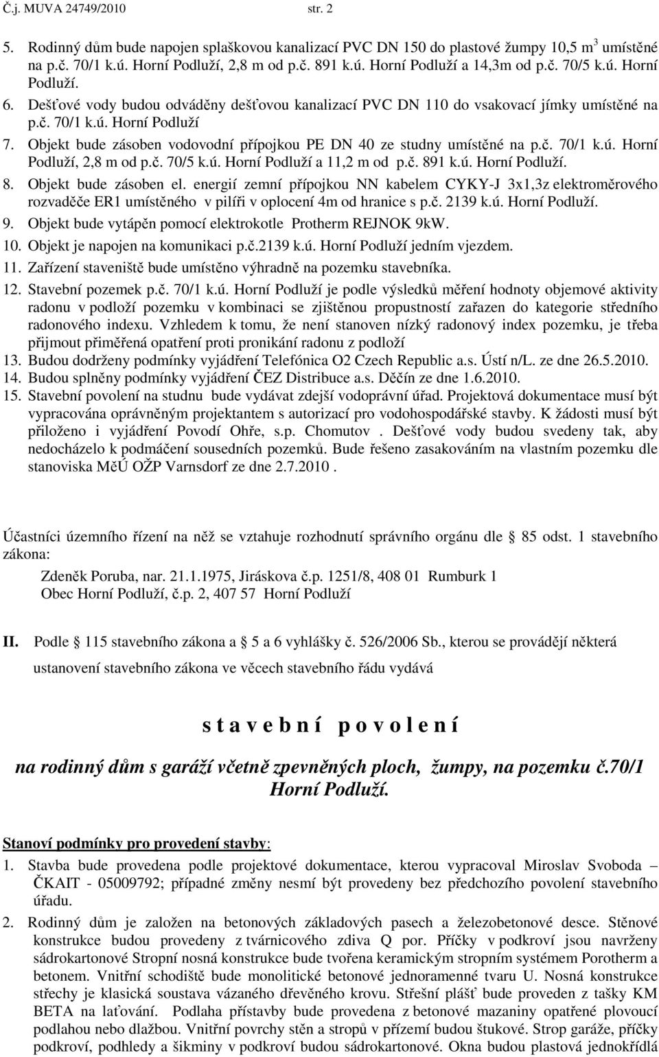 Objekt bude zásoben vodovodní přípojkou PE DN 40 ze studny umístěné na p.č. 70/1 k.ú. Horní Podluží, 2,8 m od p.č. 70/5 k.ú. Horní Podluží a 11,2 m od p.č. 891 k.ú. Horní Podluží. 8. Objekt bude zásoben el.