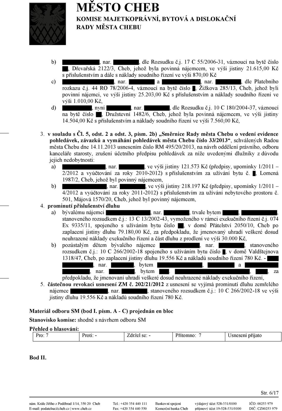 44 RO 78/2006-4, váznoucí na bytě číslo, Žižkova 285/13, Cheb, jehož byli povinní nájemci, ve výši jistiny 25.203,00 Kč s příslušenstvím a náklady soudního řízení ve výši 1.010,00 Kč, d), nyní, nar.