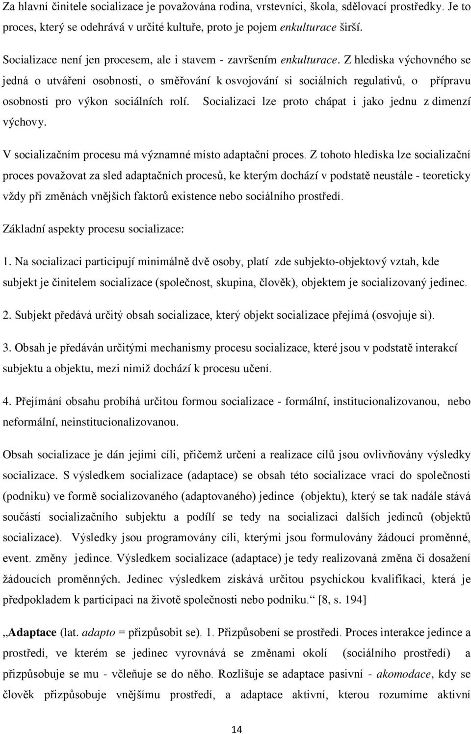 Z hlediska výchovného se jedná o utváření osobnosti, o směřování k osvojování si sociálních regulativů, o přípravu osobnosti pro výkon sociálních rolí.