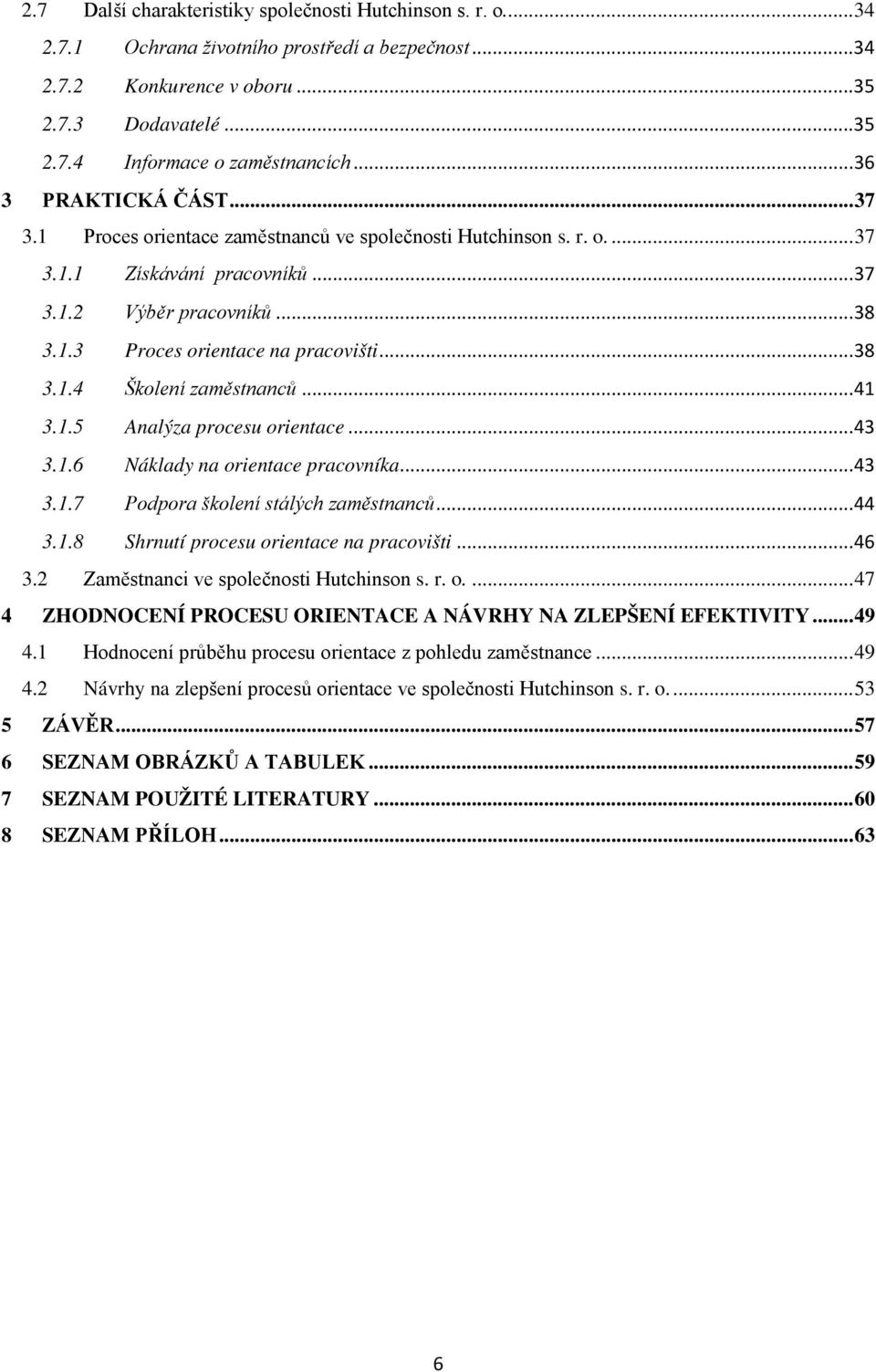 .. 38 3.1.4 Školení zaměstnanců... 41 3.1.5 Analýza procesu orientace... 43 3.1.6 Náklady na orientace pracovníka... 43 3.1.7 Podpora školení stálých zaměstnanců... 44 3.1.8 Shrnutí procesu orientace na pracovišti.