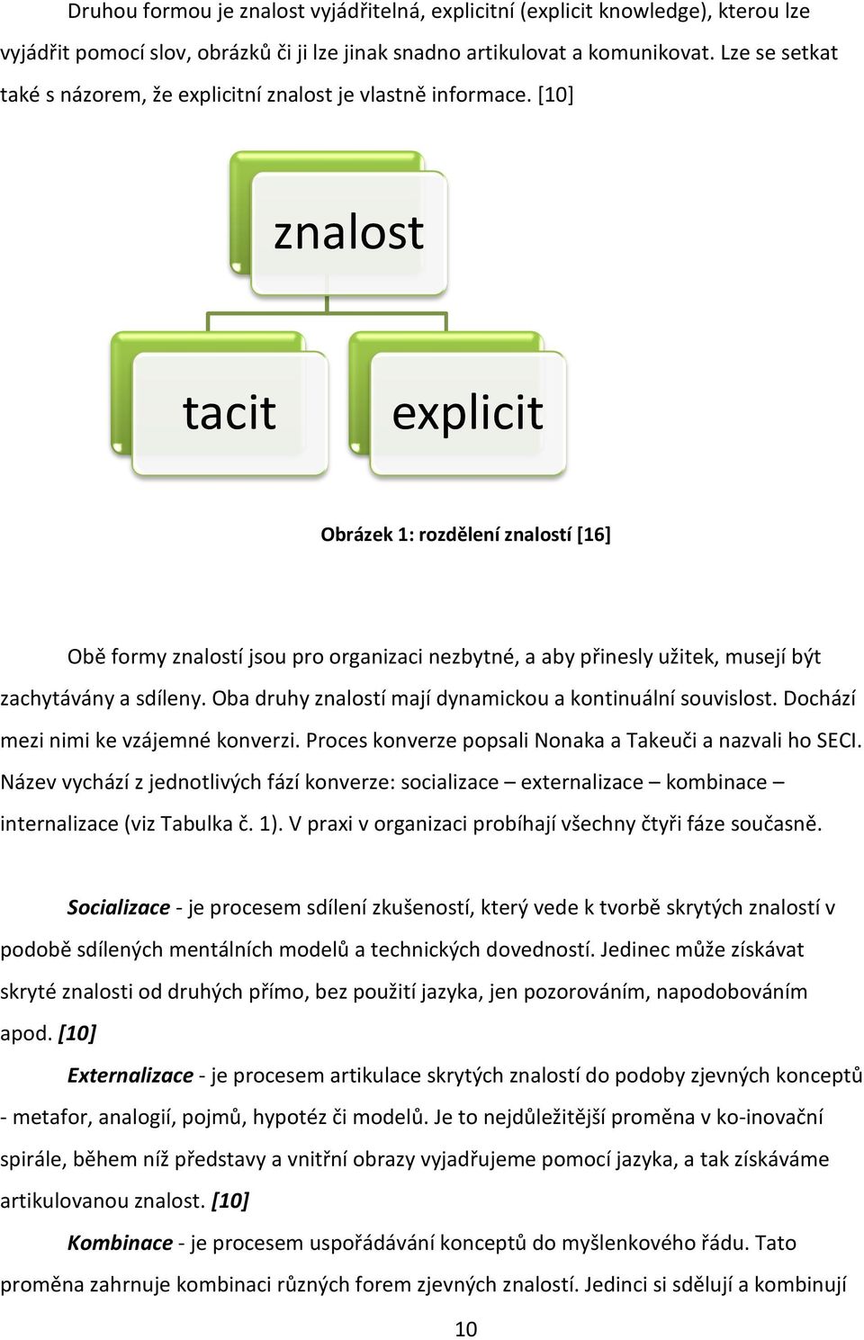 [10] znalost tacit explicit Obrázek 1: rozdělení znalostí [16] Obě formy znalostí jsou pro organizaci nezbytné, a aby přinesly užitek, musejí být zachytávány a sdíleny.