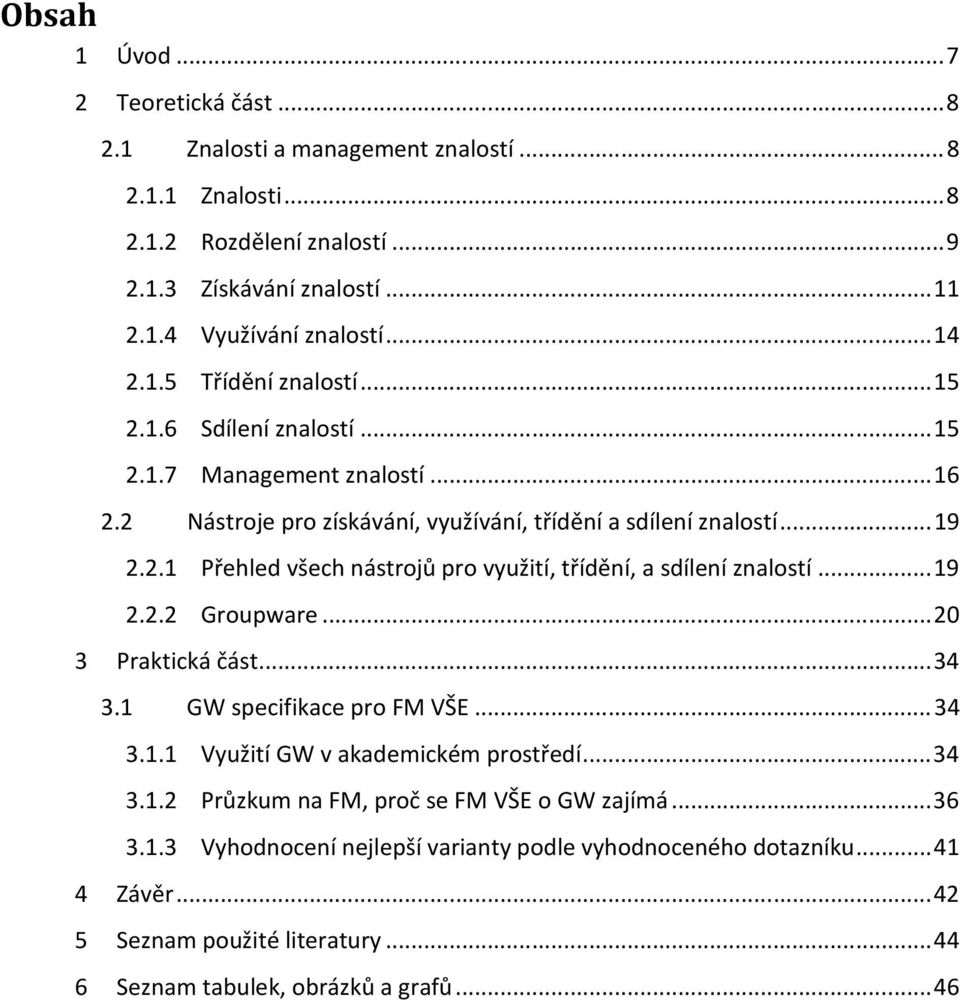 .. 19 2.2.2 Groupware... 20 3 Praktická část... 34 3.1 GW specifikace pro FM VŠE... 34 3.1.1 Využití GW v akademickém prostředí... 34 3.1.2 Průzkum na FM, proč se FM VŠE o GW zajímá... 36 3.1.3 Vyhodnocení nejlepší varianty podle vyhodnoceného dotazníku.