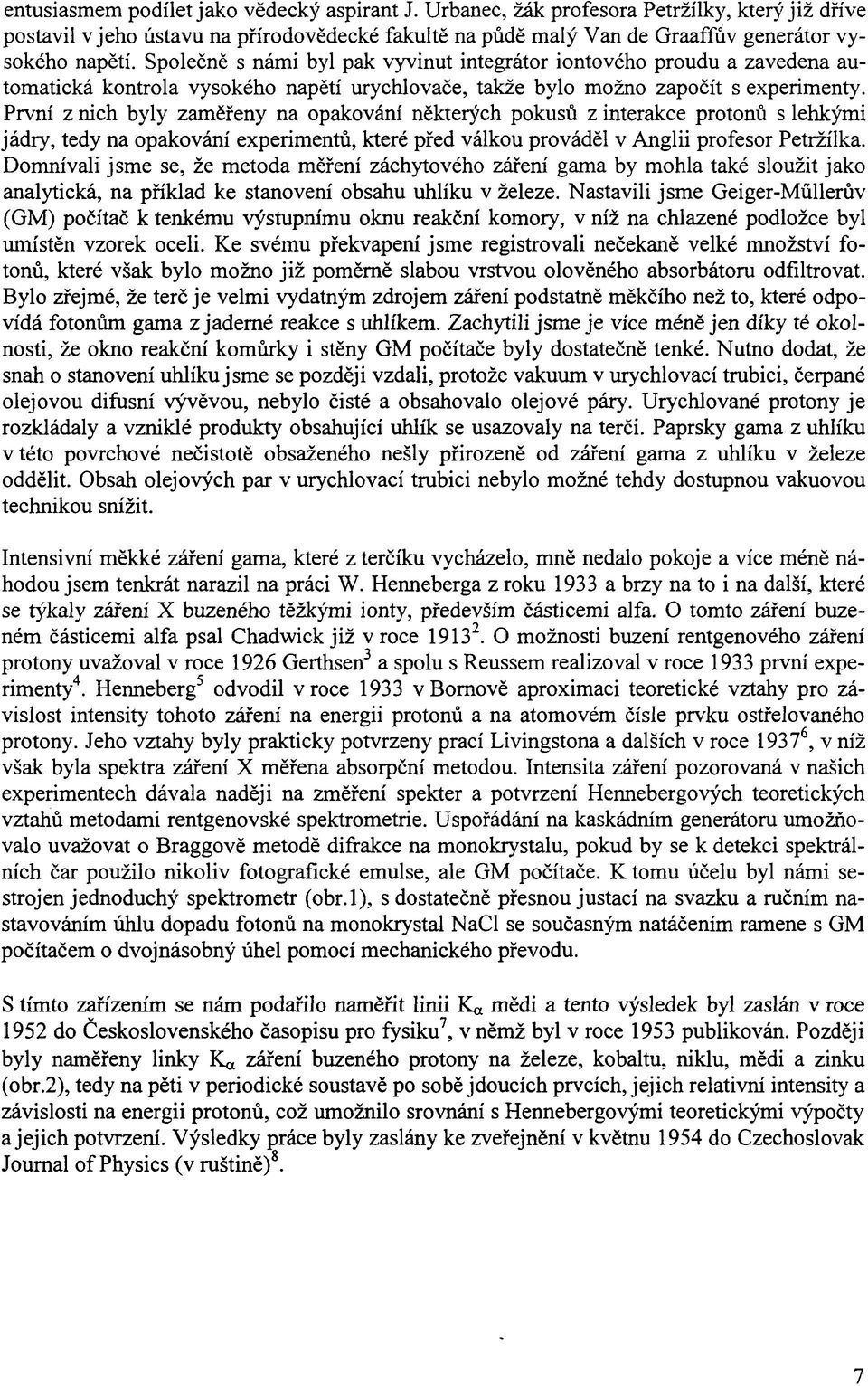 První z nich byly zaměřeny na opakování některých pokusů z interakce protonů s lehkými jádry, tedy na opakování experimentů, které před válkou prováděl v Anglii profesor Petržilka.