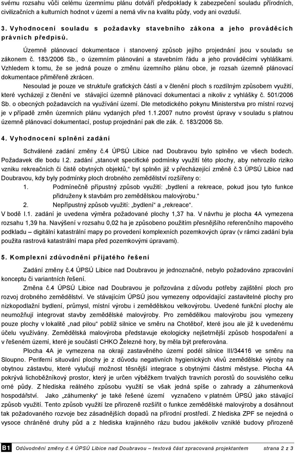 , o územním plánování a stavebním řádu a jeho prováděcími vyhláškami. Vzhledem k tomu, že se jedná pouze o změnu územního plánu obce, je rozsah územně plánovací dokumentace přiměřeně zkrácen.