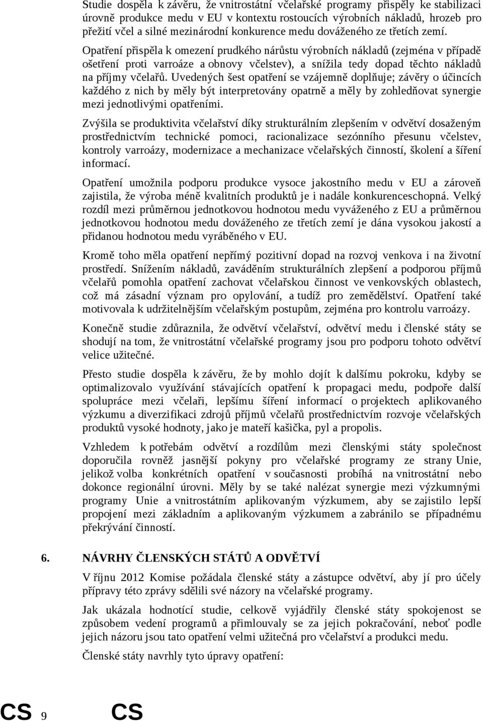 Opatření přispěla k omezení prudkého nárůstu výrobních nákladů (zejména v případě ošetření proti varroáze a obnovy včelstev), a snížila tedy dopad těchto nákladů na příjmy včelařů.