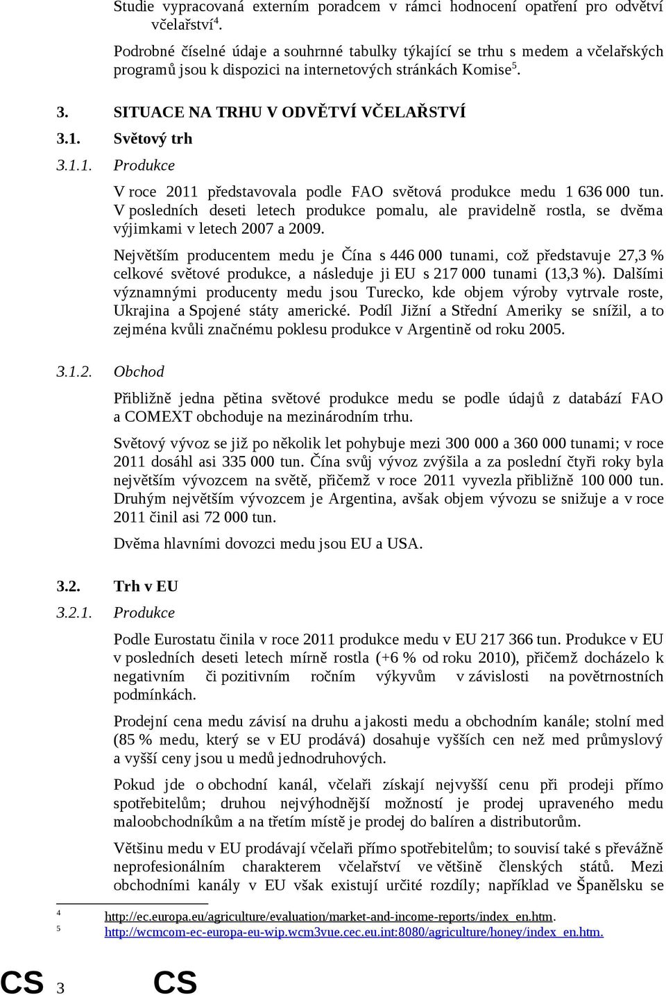 Světový trh 3.1.1. Produkce 3.1.2. Obchod V roce 2011 představovala podle FAO světová produkce medu 1 636 000 tun.