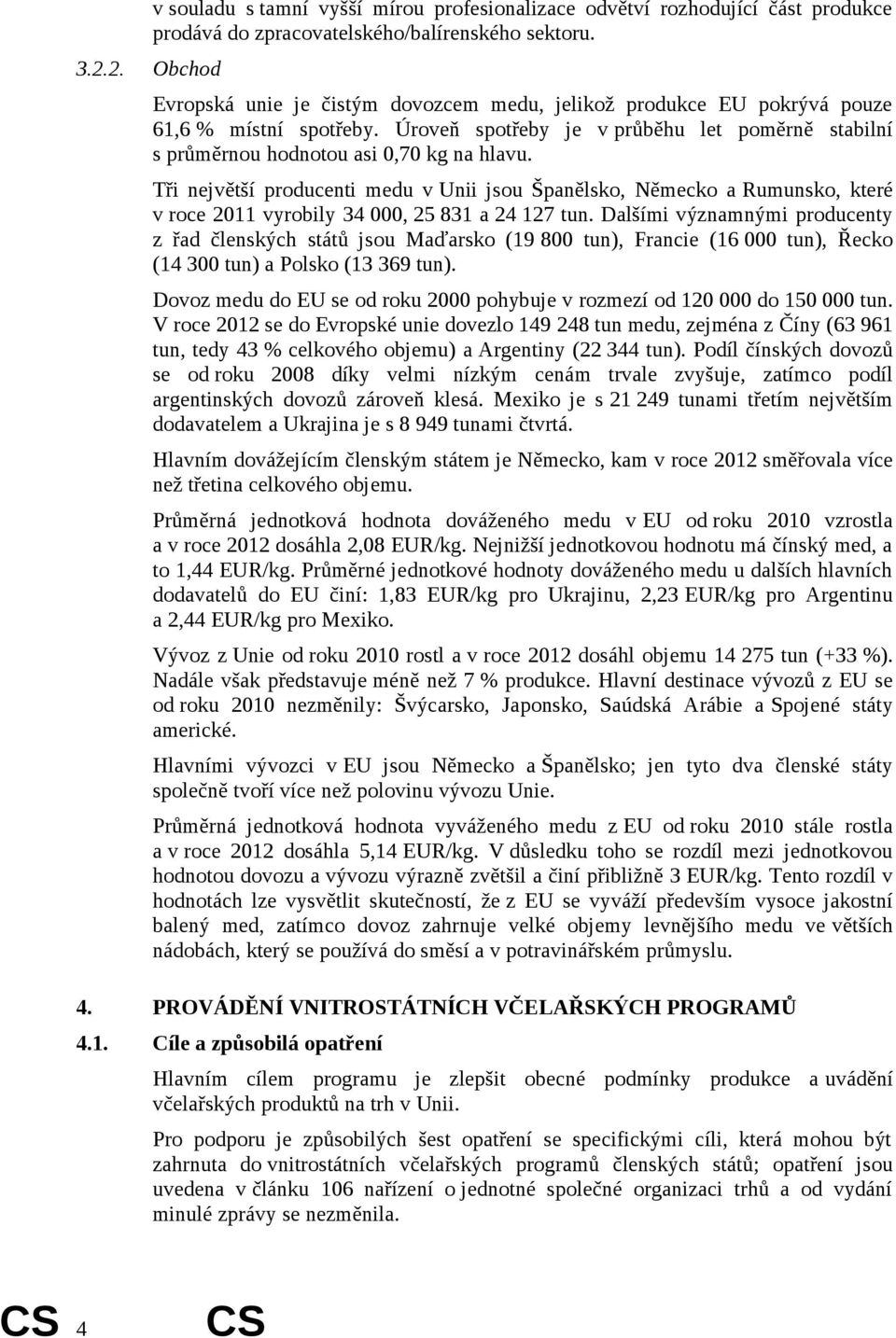 Tři největší producenti medu v Unii jsou Španělsko, Německo a Rumunsko, které v roce 2011 vyrobily 34 000, 25 831 a 24 127 tun.