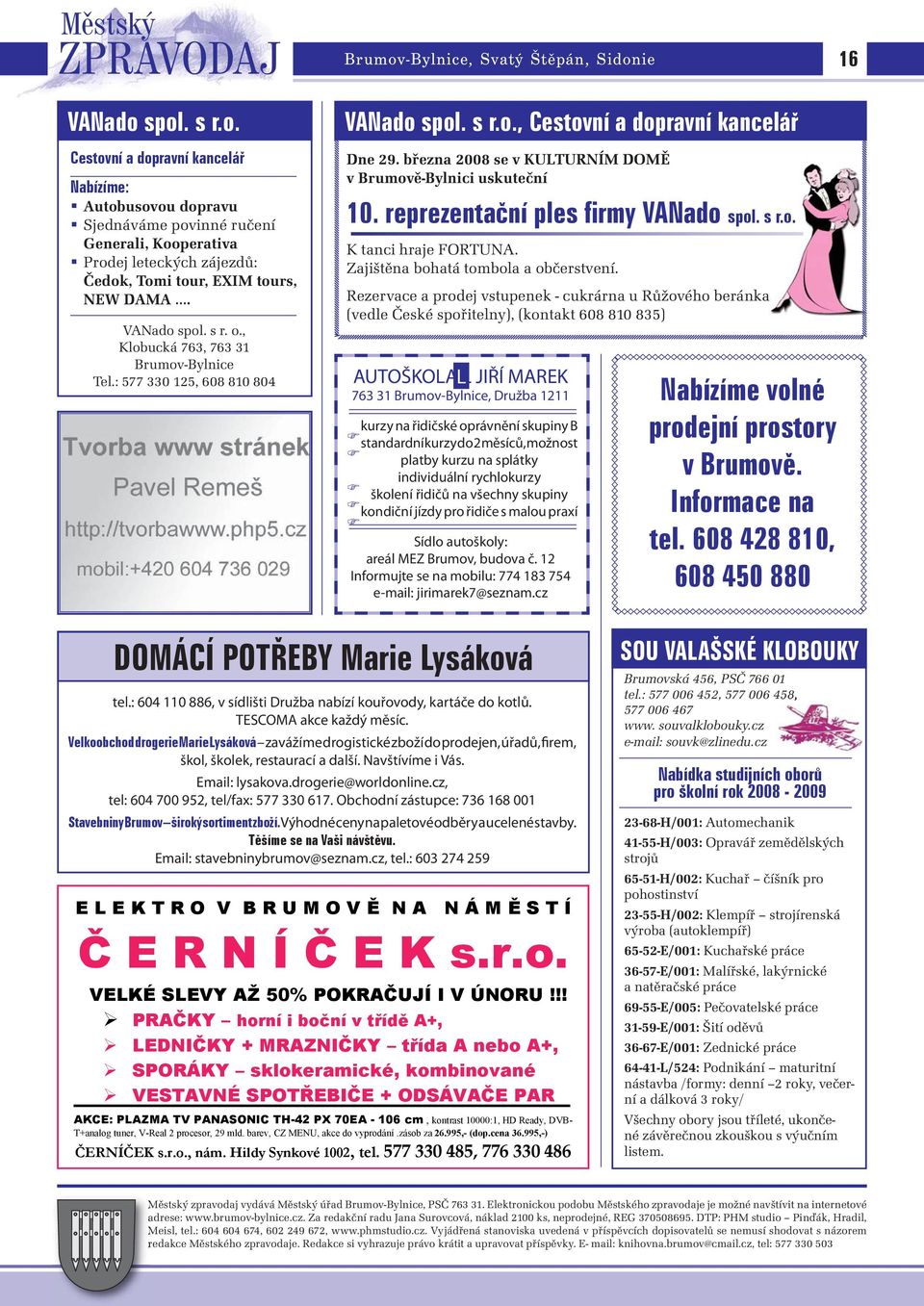 března 2008 se v KULTURNÍM DOMĚ v Brumově-Bylnici uskuteční 10. reprezentaèní ples firmy VANado spol. s r.o. K tanci hraje FORTUNA. Zajištěna bohatá tombola a občerstvení.