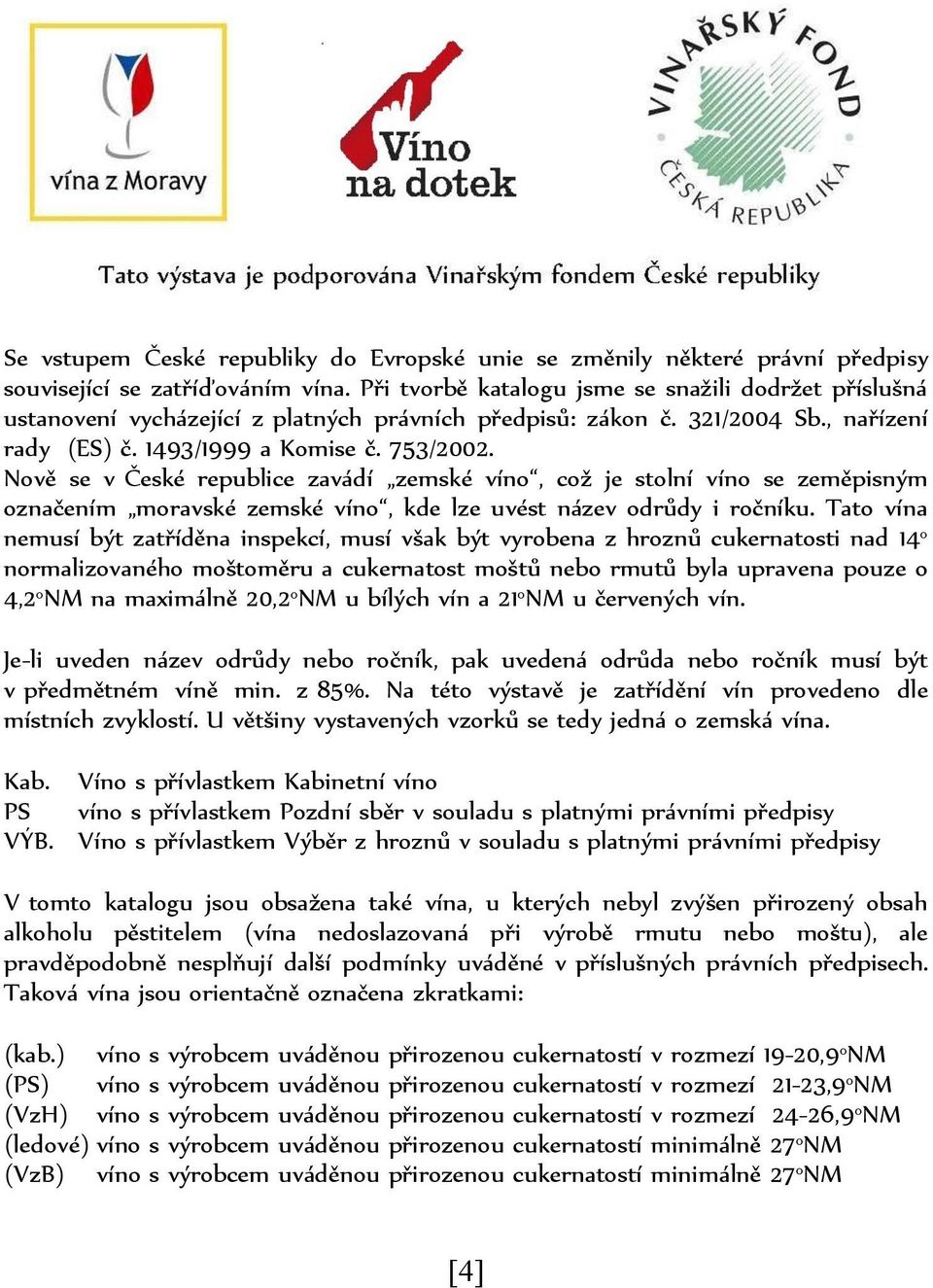 Nově se v České republice zavádí zemské víno, což je stolní víno se zeměpisným označením moravské zemské víno, kde lze uvést název odrůdy i ročníku.