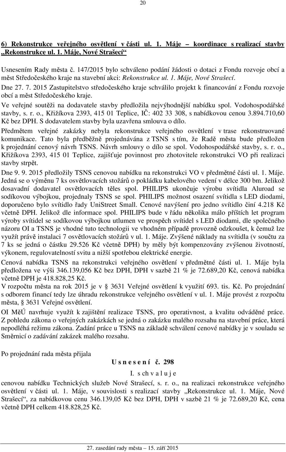 2015 Zastupitelstvo středočeského kraje schválilo projekt k financování z Fondu rozvoje obcí a měst Středočeského kraje. Ve veřejné soutěži na dodavatele stavby předložila nejvýhodnější nabídku spol.