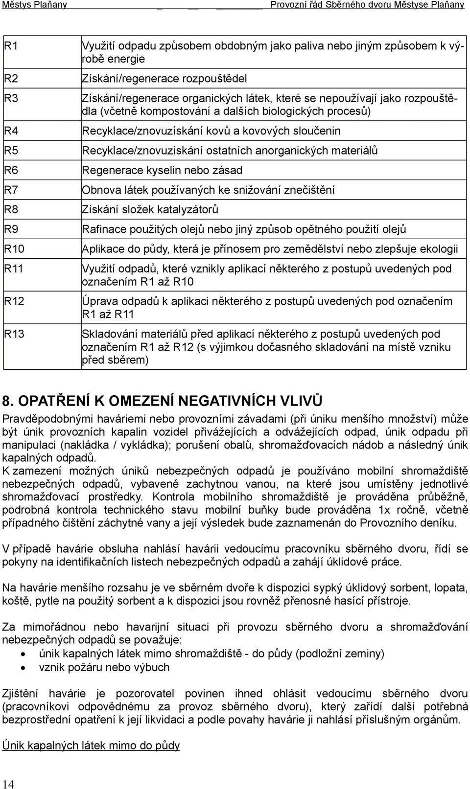 Regenerace kyselin nebo zásad Obnova látek používaných ke snižování znečištění Získání složek katalyzátorů Rafinace použitých olejů nebo jiný způsob opětného použití olejů Aplikace do půdy, která je