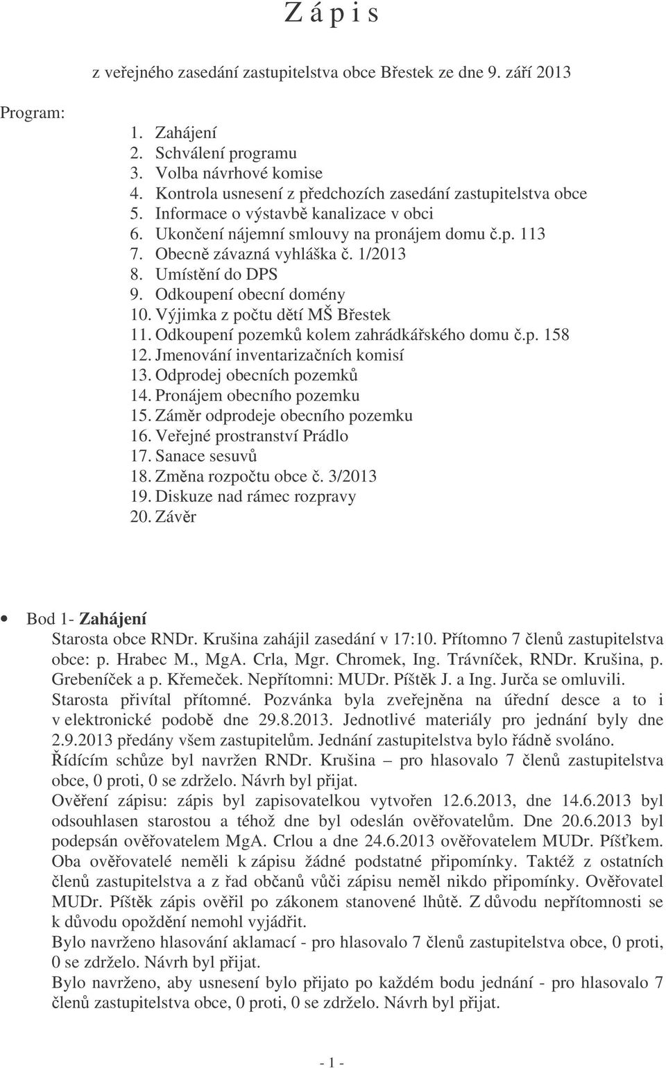 Umístní do DPS 9. Odkoupení obecní domény 10. Výjimka z potu dtí MŠ Bestek 11. Odkoupení pozemk kolem zahrádkáského domu.p. 158 12. Jmenování inventarizaních komisí 13. Odprodej obecních pozemk 14.