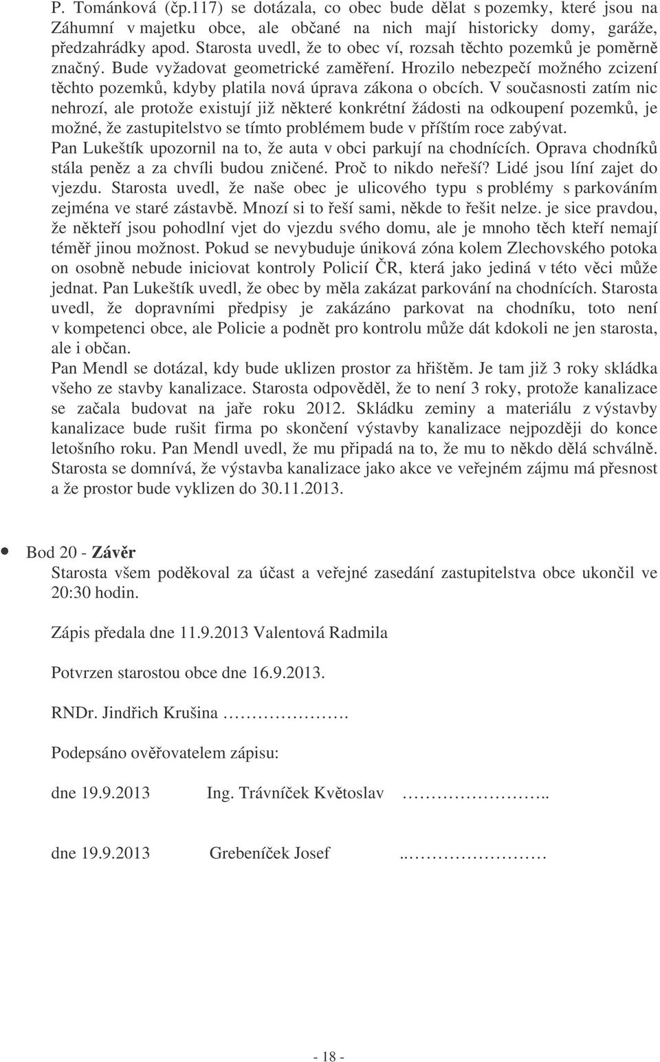 V souasnosti zatím nic nehrozí, ale protože existují již nkteré konkrétní žádosti na odkoupení pozemk, je možné, že zastupitelstvo se tímto problémem bude v píštím roce zabývat.