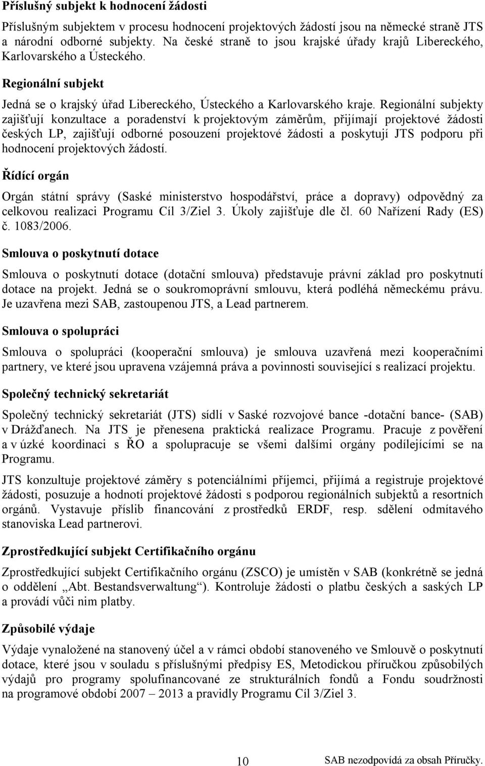 Regionální subjekty zajišťují konzultace a poradenství k projektovým záměrům, přijímají projektové žádosti českých LP, zajišťují odborné posouzení projektové žádosti a poskytují JTS podporu při