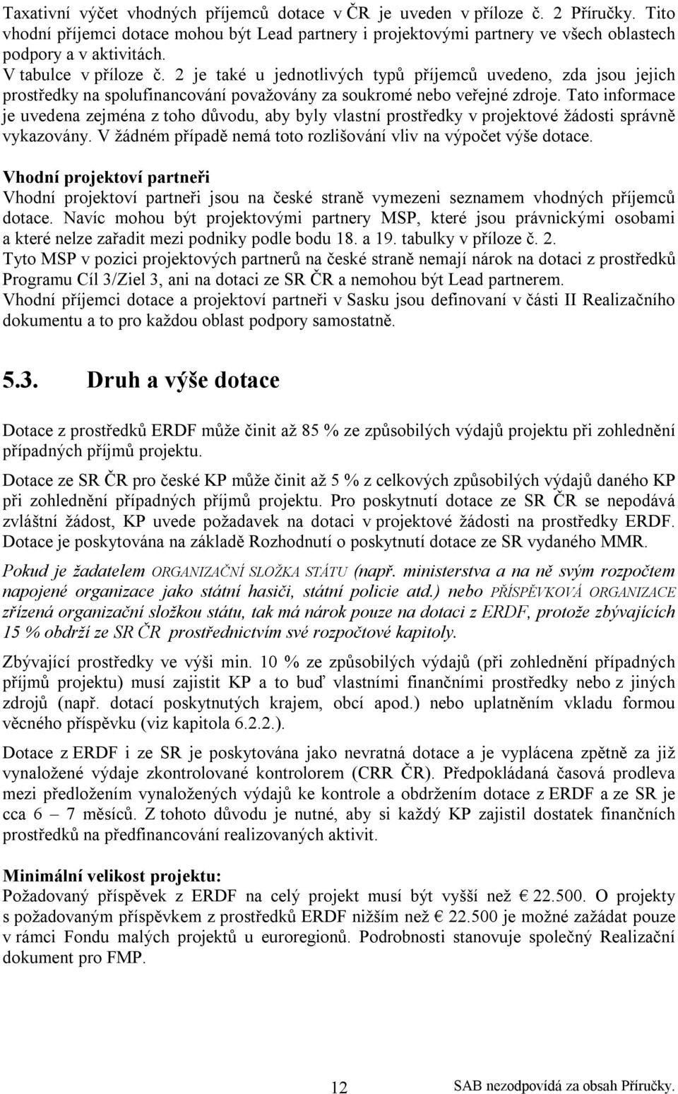 Tato informace je uvedena zejména z toho důvodu, aby byly vlastní prostředky v projektové žádosti správně vykazovány. V žádném případě nemá toto rozlišování vliv na výpočet výše dotace.