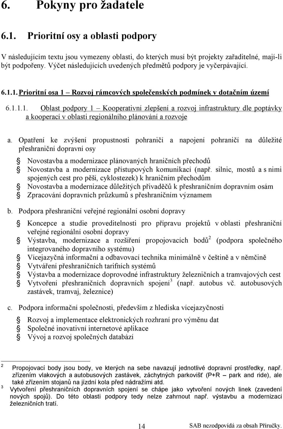 1. Prioritní osa 1 Rozvoj rámcových společenských podmínek v dotačním území 6.1.1.1. Oblast podpory 1 Kooperativní zlepšení a rozvoj infrastruktury dle poptávky a kooperací v oblasti regionálního plánování a rozvoje a.