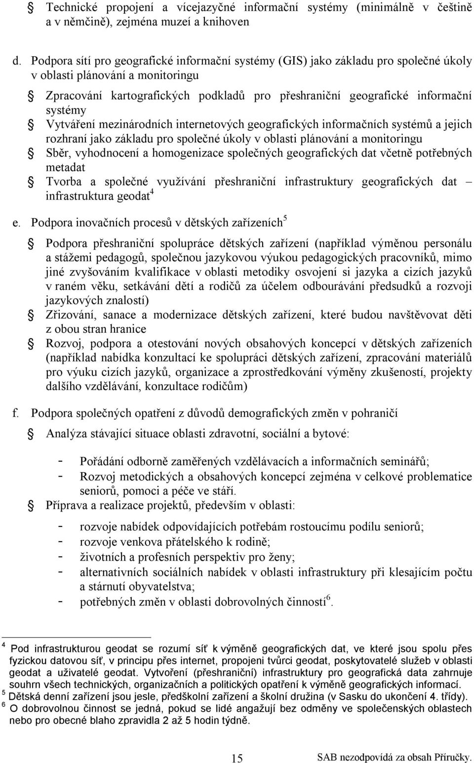 systémy Vytváření mezinárodních internetových geografických informačních systémů a jejich rozhraní jako základu pro společné úkoly v oblasti plánování a monitoringu Sběr, vyhodnocení a homogenizace