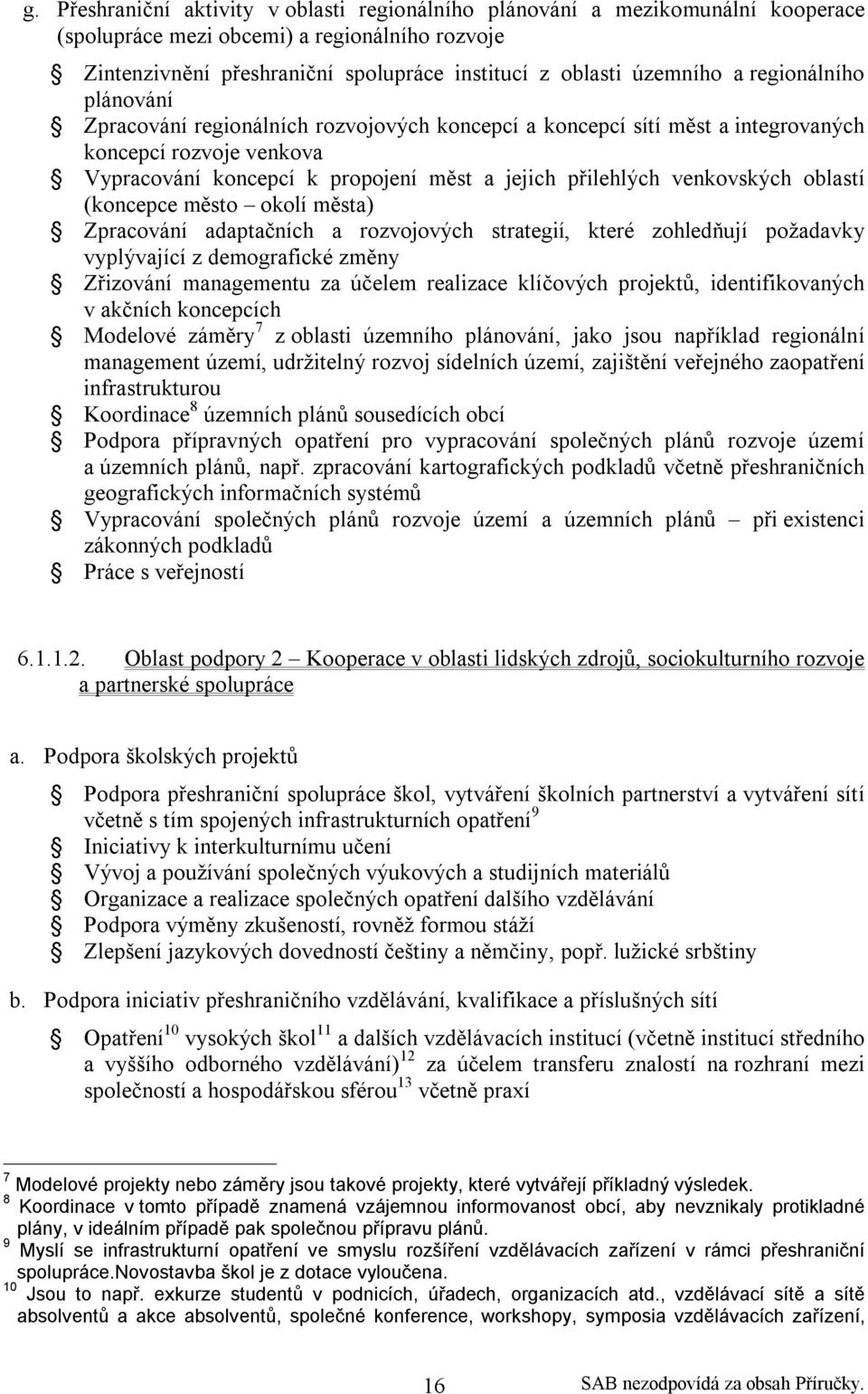 venkovských oblastí (koncepce město okolí města) Zpracování adaptačních a rozvojových strategií, které zohledňují požadavky vyplývající z demografické změny Zřizování managementu za účelem realizace