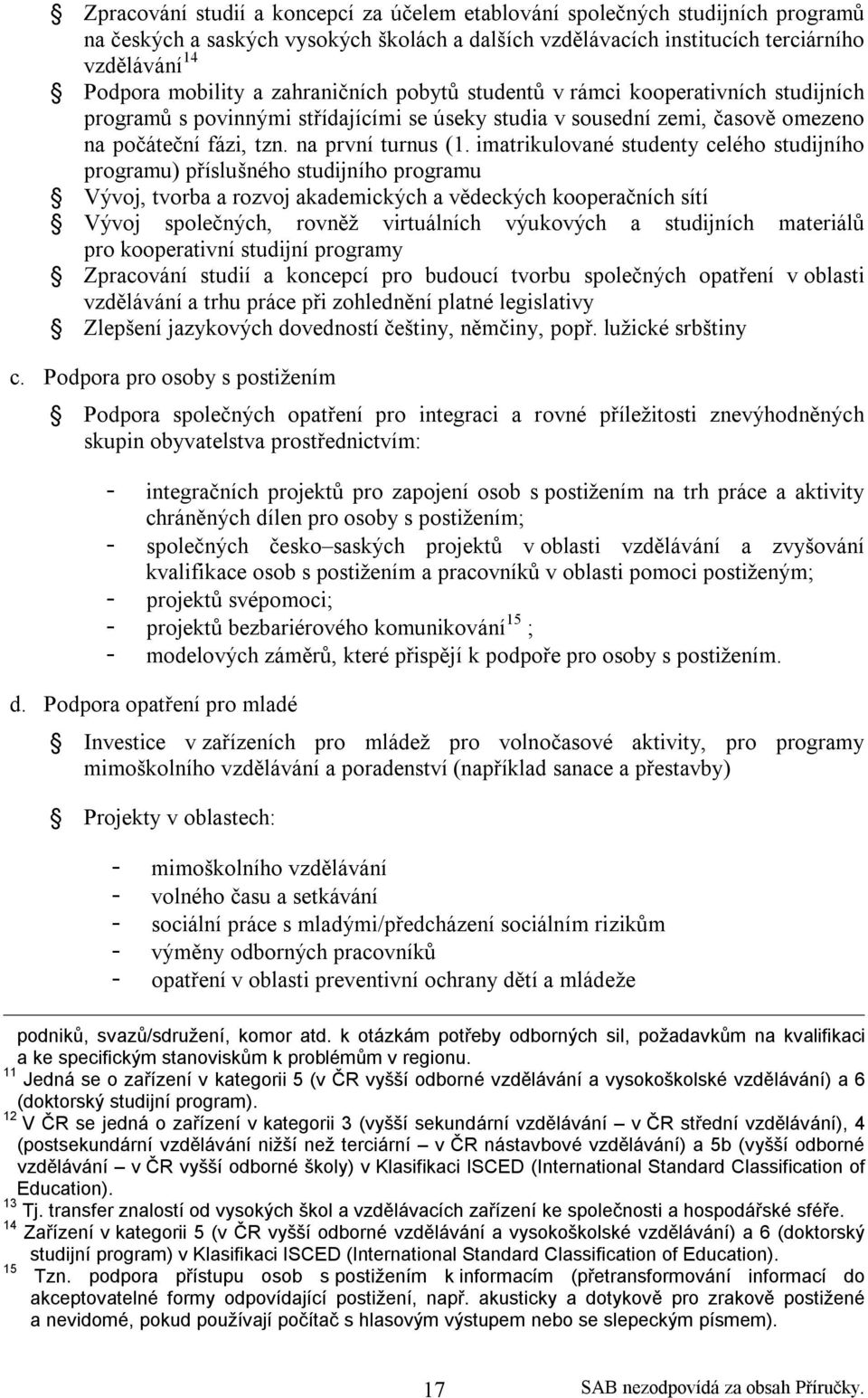 imatrikulované studenty celého studijního programu) příslušného studijního programu Vývoj, tvorba a rozvoj akademických a vědeckých kooperačních sítí Vývoj společných, rovněž virtuálních výukových a