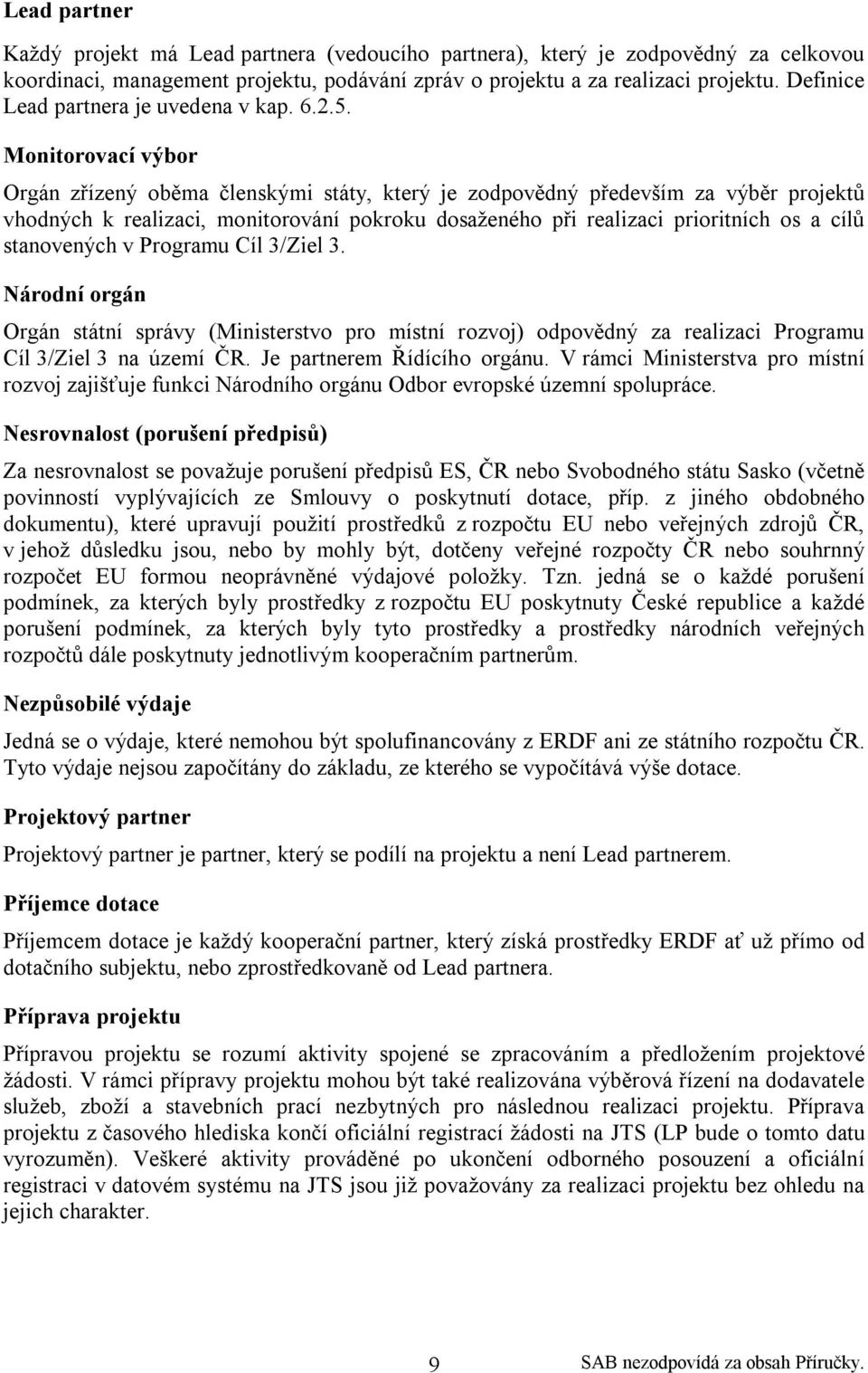 Monitorovací výbor Orgán zřízený oběma členskými státy, který je zodpovědný především za výběr projektů vhodných k realizaci, monitorování pokroku dosaženého při realizaci prioritních os a cílů