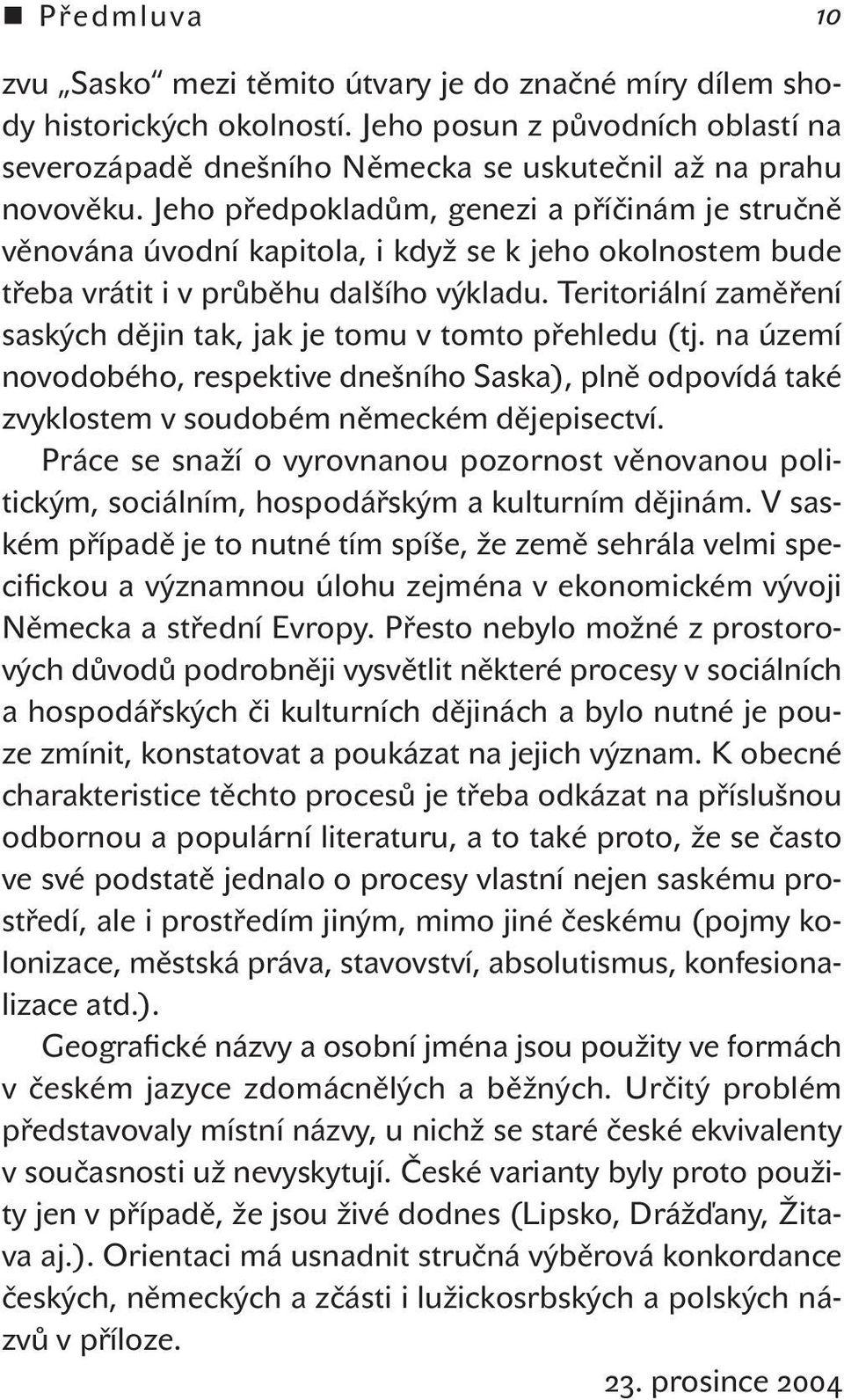 Teritoriální zaměření saských dějin tak, jak je tomu v tomto přehledu (tj. na území novodobého, respektive dnešního Saska), plně odpovídá také zvyklostem v soudobém německém dějepisectví.