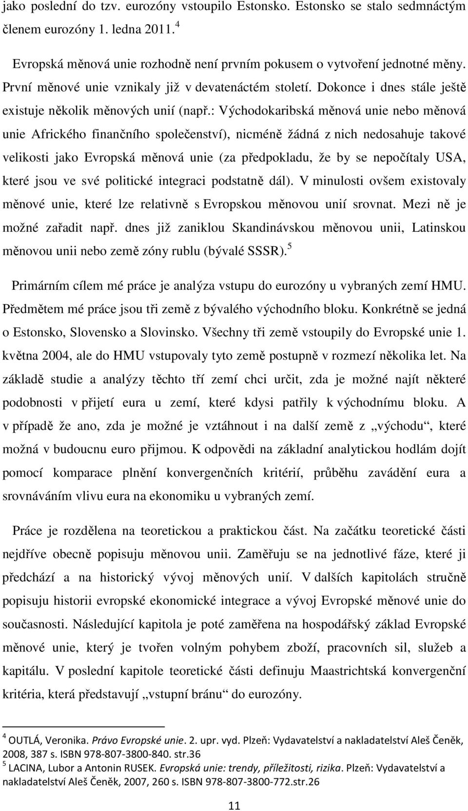 : Východokaribská měnová unie nebo měnová unie Afrického finančního společenství), nicméně žádná z nich nedosahuje takové velikosti jako Evropská měnová unie (za předpokladu, že by se nepočítaly USA,