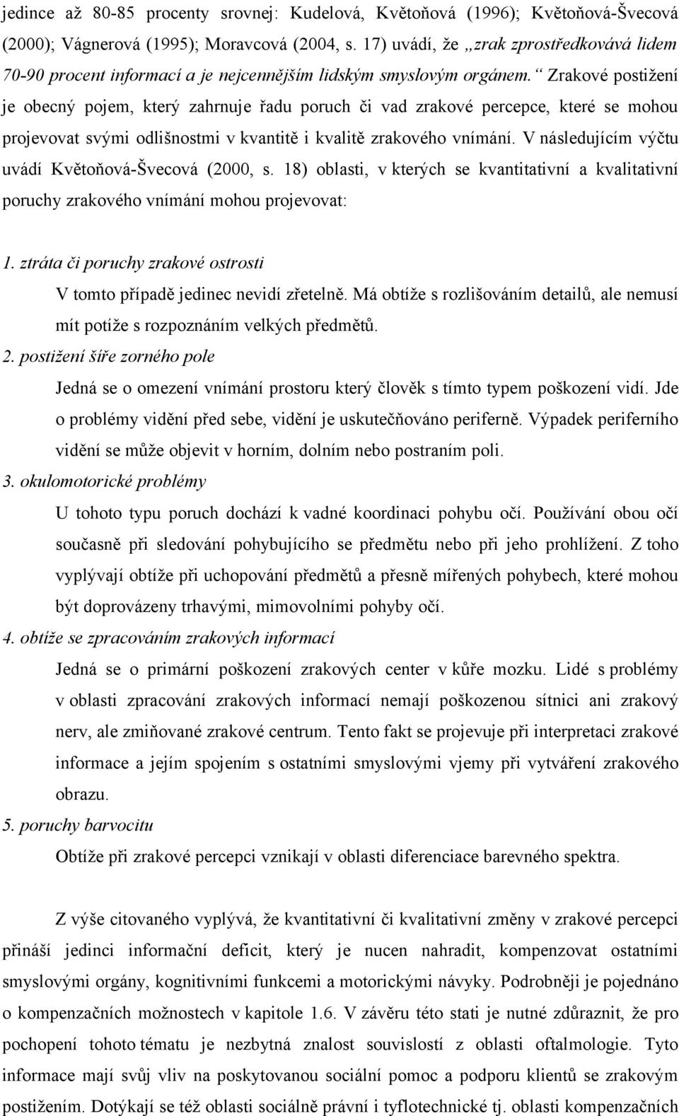 Zrakové postižení je obecný pojem, který zahrnuje řadu poruch či vad zrakové percepce, které se mohou projevovat svými odlišnostmi v kvantitě i kvalitě zrakového vnímání.