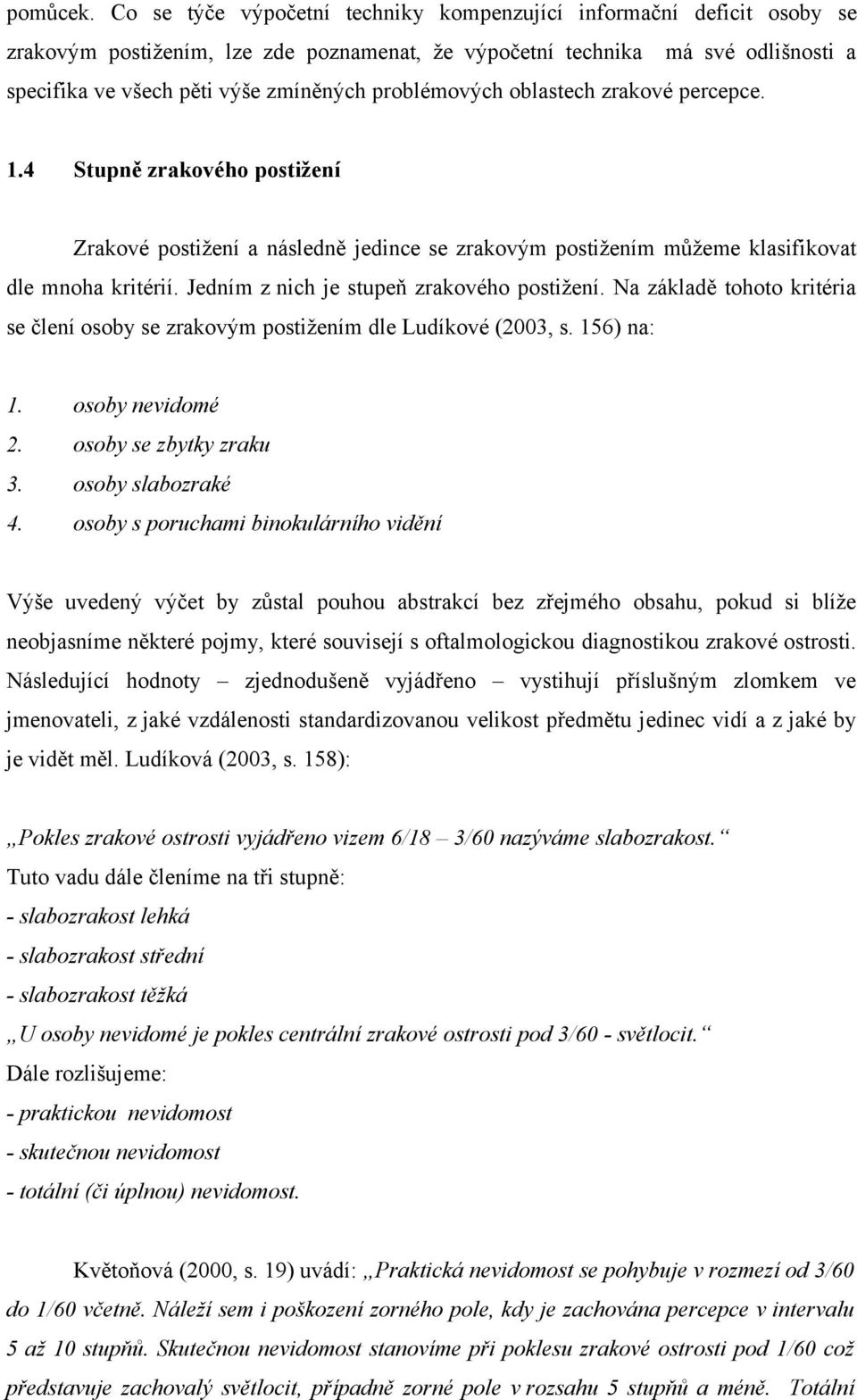 problémových oblastech zrakové percepce. 1.4 Stupně zrakového postižení Zrakové postižení a následně jedince se zrakovým postižením můžeme klasifikovat dle mnoha kritérií.