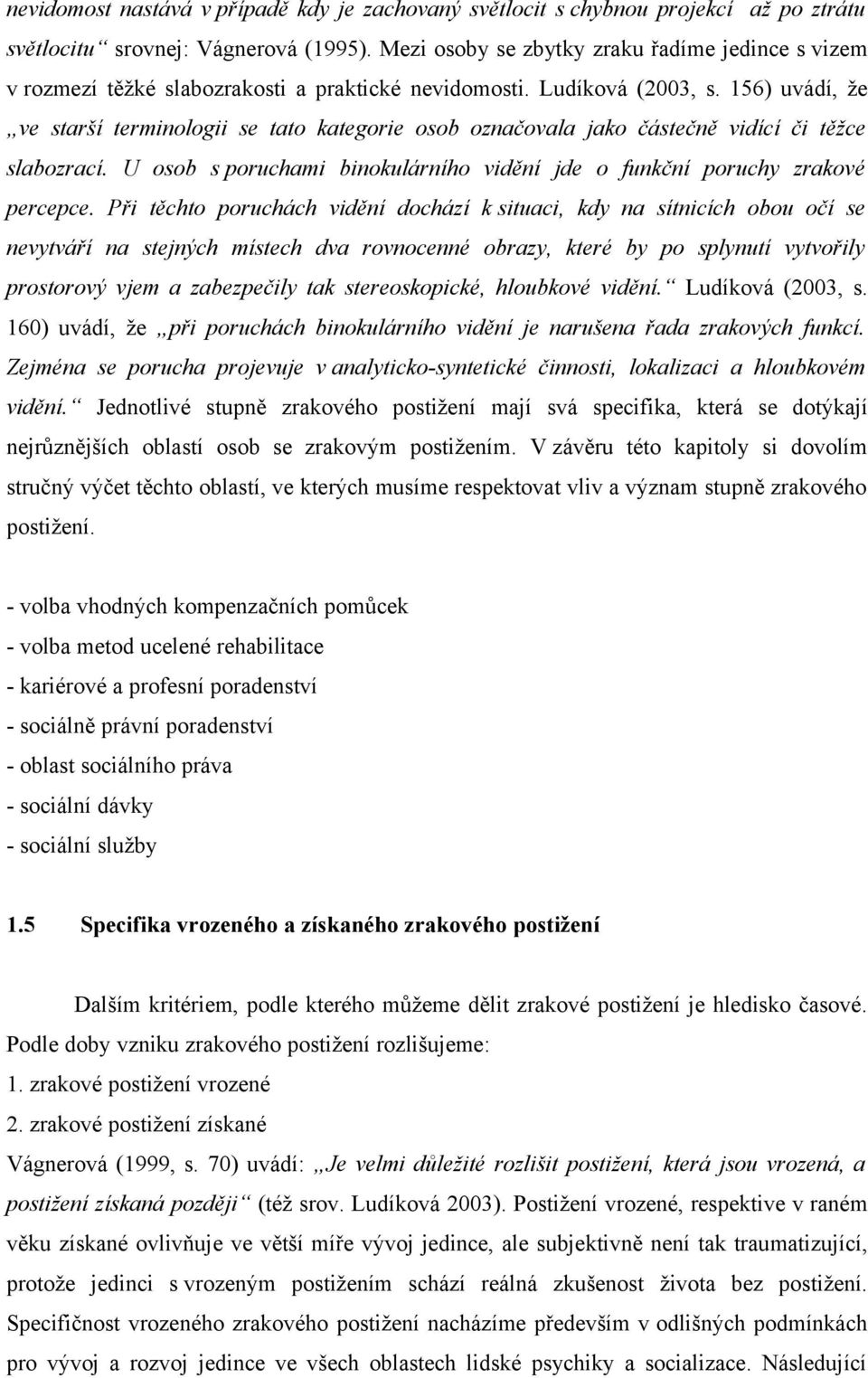 156) uvádí, že ve starší terminologii se tato kategorie osob označovala jako částečně vidící či těžce slabozrací. U osob s poruchami binokulárního vidění jde o funkční poruchy zrakové percepce.