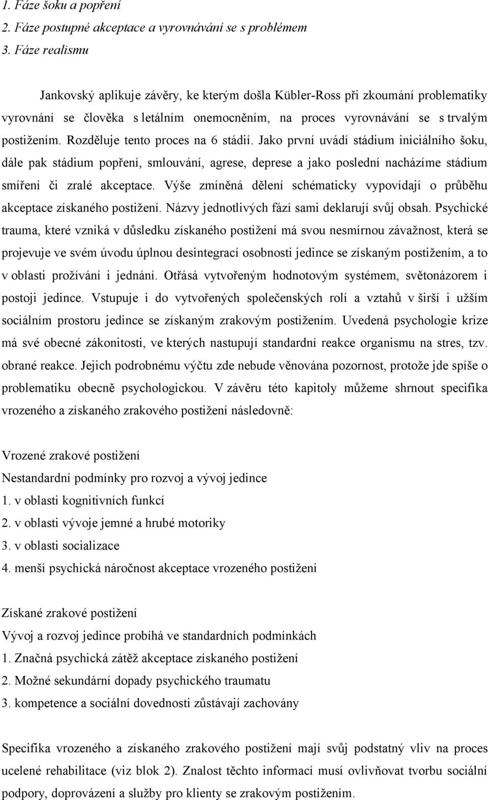 Rozděluje tento proces na 6 stádií. Jako první uvádí stádium iniciálního šoku, dále pak stádium popření, smlouvání, agrese, deprese a jako poslední nacházíme stádium smíření či zralé akceptace.