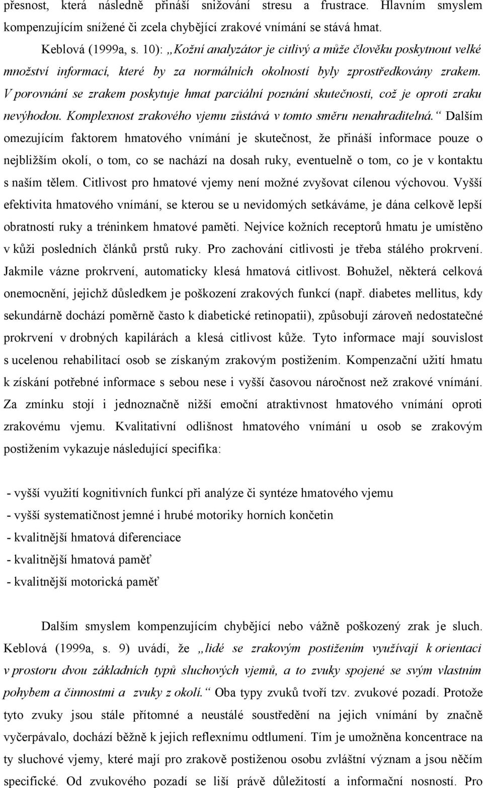 V porovnání se zrakem poskytuje hmat parciální poznání skutečnosti, což je oproti zraku nevýhodou. Komplexnost zrakového vjemu zůstává v tomto směru nenahraditelná.